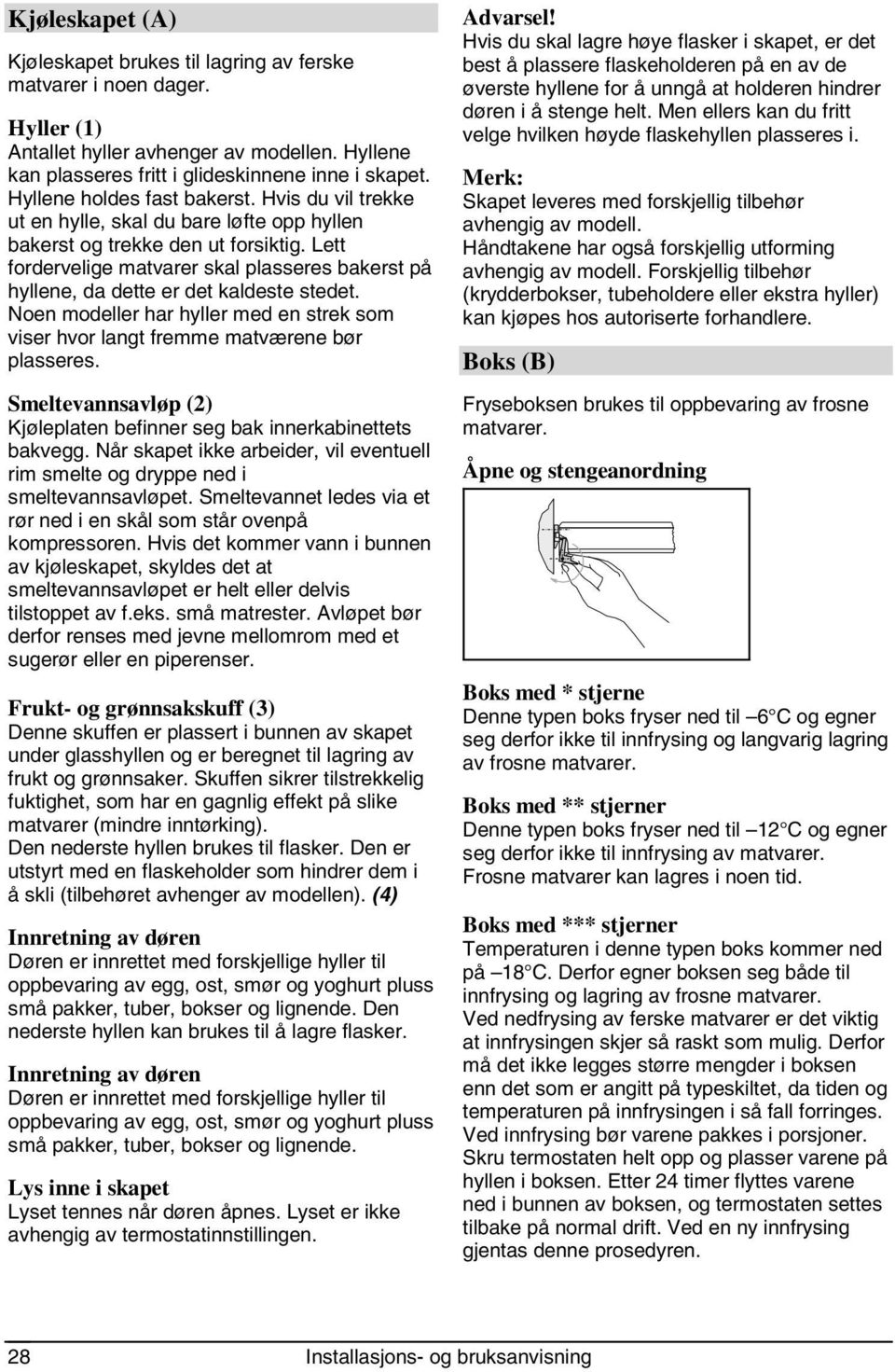 Lett fordervelige matvarer skal plasseres bakerst på hyllene, da dette er det kaldeste stedet. Noen modeller har hyller med en strek som viser hvor langt fremme matværene bør plasseres.