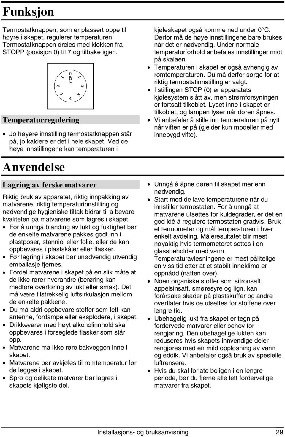 Ved de høye innstillingene kan temperaturen i Anvendelse Lagring av ferske matvarer Riktig bruk av apparatet, riktig innpakking av matvarene, riktig temperaturinnstilling og nødvendige hygieniske