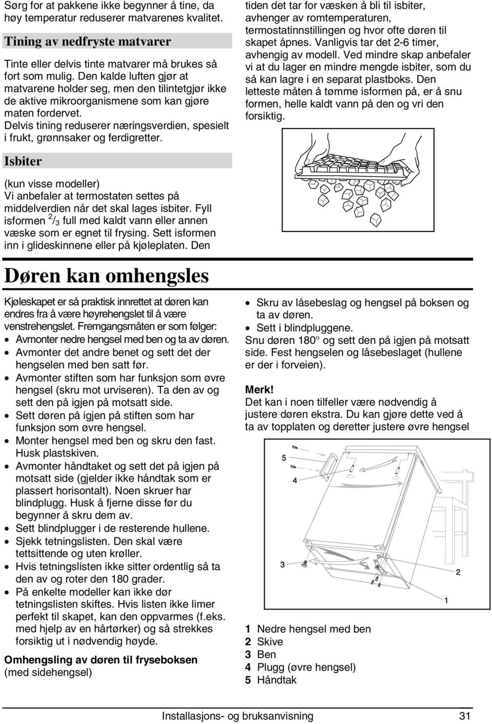 Delvis tining reduserer næringsverdien, spesielt i frukt, grønnsaker og ferdigretter. Isbiter (kun visse modeller) Vi anbefaler at termostaten settes på middelverdien når det skal lages isbiter.