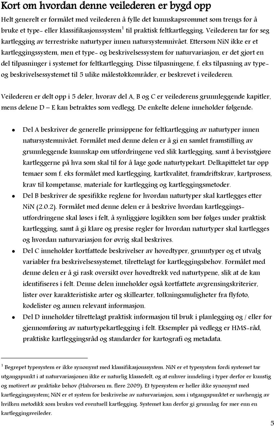 Ettersom NiN ikke er et kartleggingssystem, men et type- og beskrivelsessystem for naturvariasjon, er det gjort en del tilpasninger i systemet for feltkartlegging. Disse tilpasningene, f.