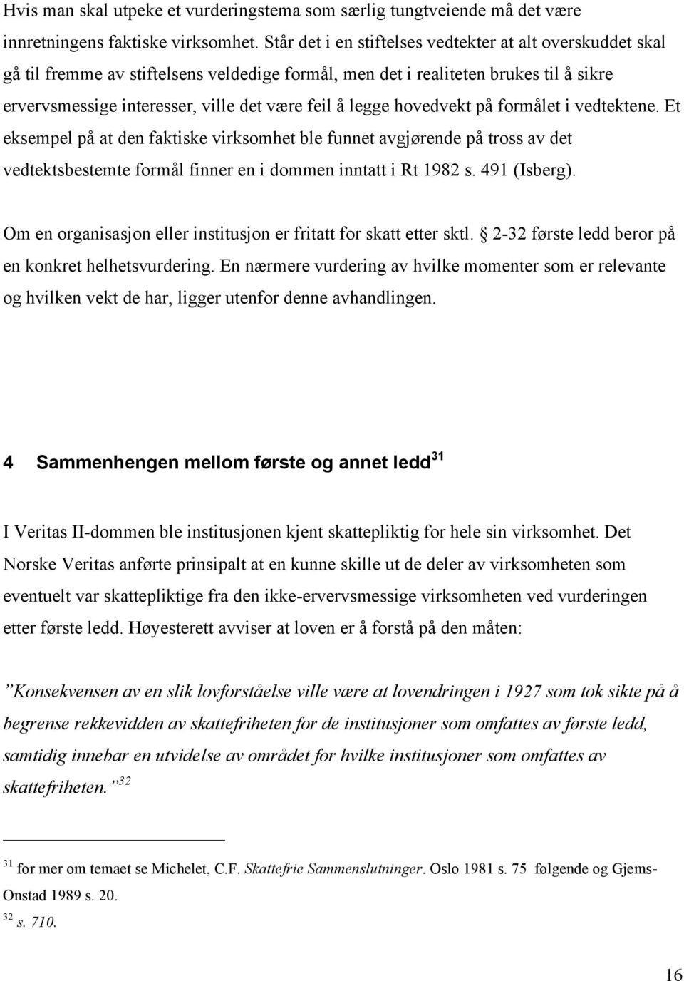 legge hovedvekt på formålet i vedtektene. Et eksempel på at den faktiske virksomhet ble funnet avgjørende på tross av det vedtektsbestemte formål finner en i dommen inntatt i Rt 1982 s. 491 (Isberg).