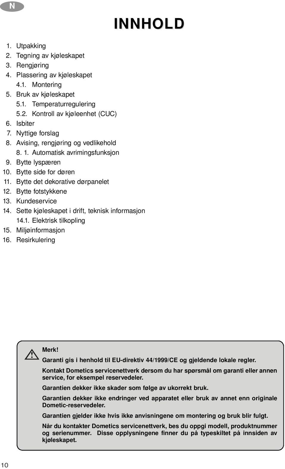 Bytte fotstykkene 13. Kundeservice 14. Sette kjøleskapet i drift, teknisk informasjon 14.1. Elektrisk tilkopling 15. Miljøinformasjon 16. Resirkulering Merk!