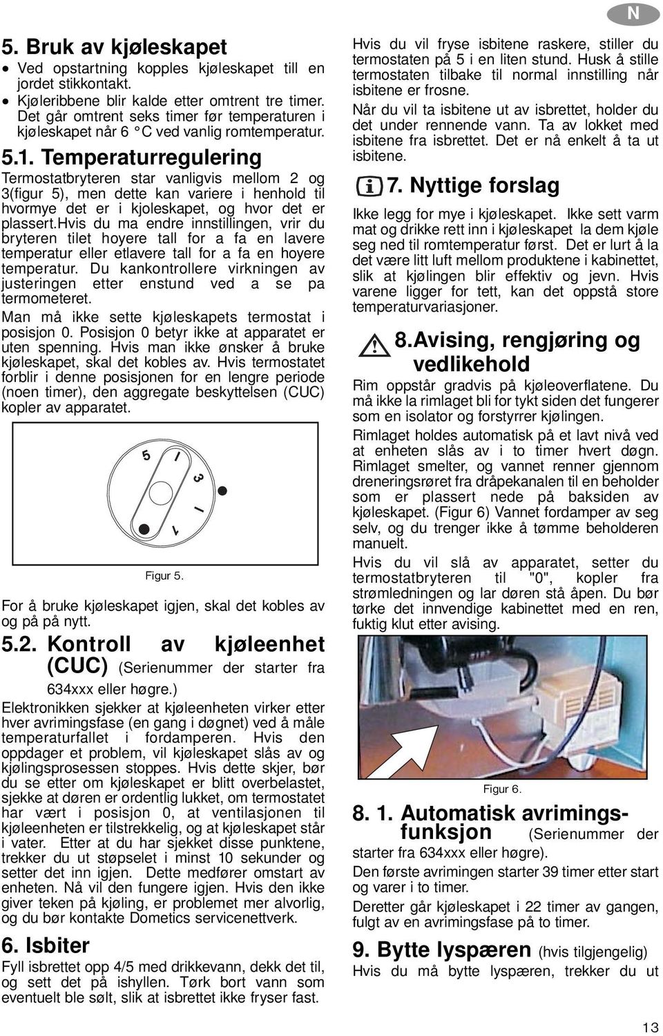 Temperaturregulering Termostatbryteren star vanligvis mellom 2 og 3(figur 5), men dette kan variere i henhold til hvormye det er i kjoleskapet, og hvor det er plassert.