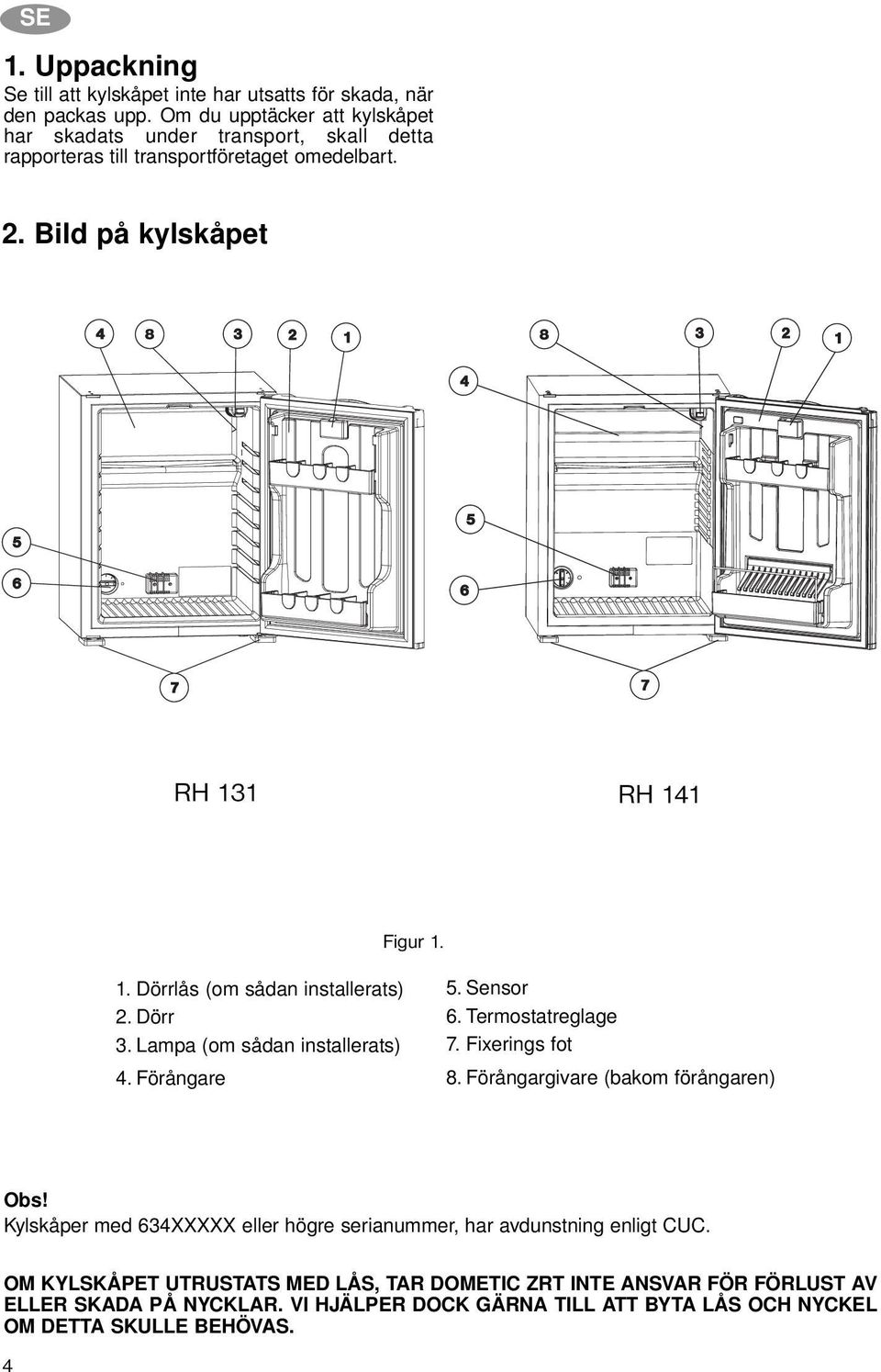 1 RH 141 Figur 1. 1. Dörrlås (om sådan installerats) 2. Dörr 3. Lampa (om sådan installerats) 4. Förångare 5. Sensor 6. Termostatreglage 7. Fixerings fot 8.