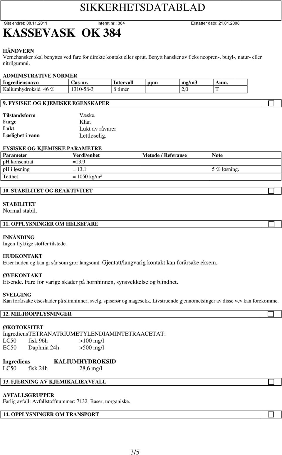 FYSISKE OG KJEMISKE PARAMETRE Parameter Verdi/enhet Metode / Referanse Note ph konsentrat =13,9 ph i løsning = 13,1 5 % løsning. Tetthet = 1050 kg/m³ 10.