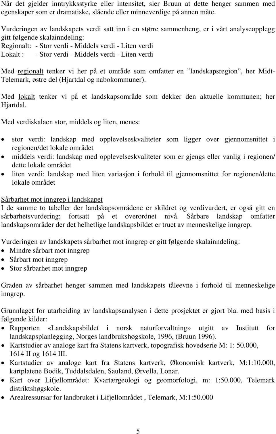 Middels verdi - Liten verdi Med regionalt tenker vi her på et område som omfatter en landskapsregion, her Midt- Telemark, østre del (Hjartdal og nabokommuner).