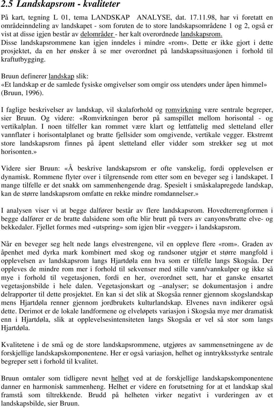 Disse landskapsrommene kan igjen inndeles i mindre «rom». Dette er ikke gjort i dette prosjektet, da en her ønsker å se mer overordnet på landskapssituasjonen i forhold til kraftutbygging.