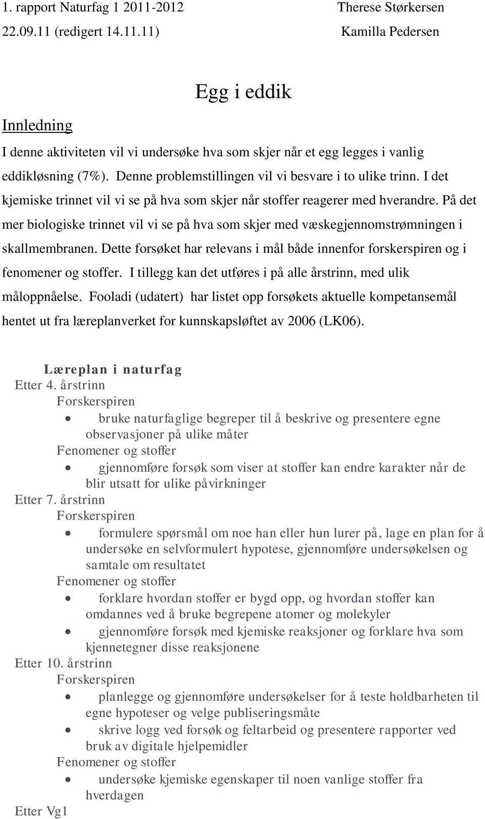 På det mer biologiske trinnet vil vi se på hva som skjer med væskegjennomstrømningen i skallmembranen. Dette forsøket har relevans i mål både innenfor forskerspiren og i fenomener og stoffer.