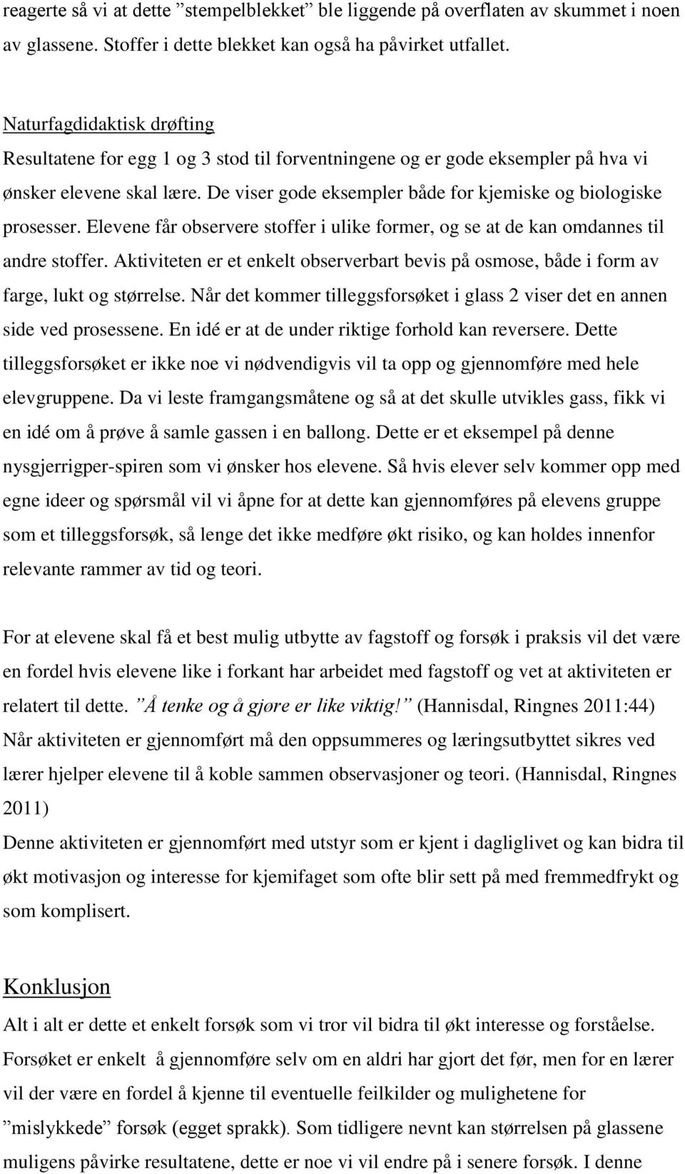 De viser gode eksempler både for kjemiske og biologiske prosesser. Elevene får observere stoffer i ulike former, og se at de kan omdannes til andre stoffer.