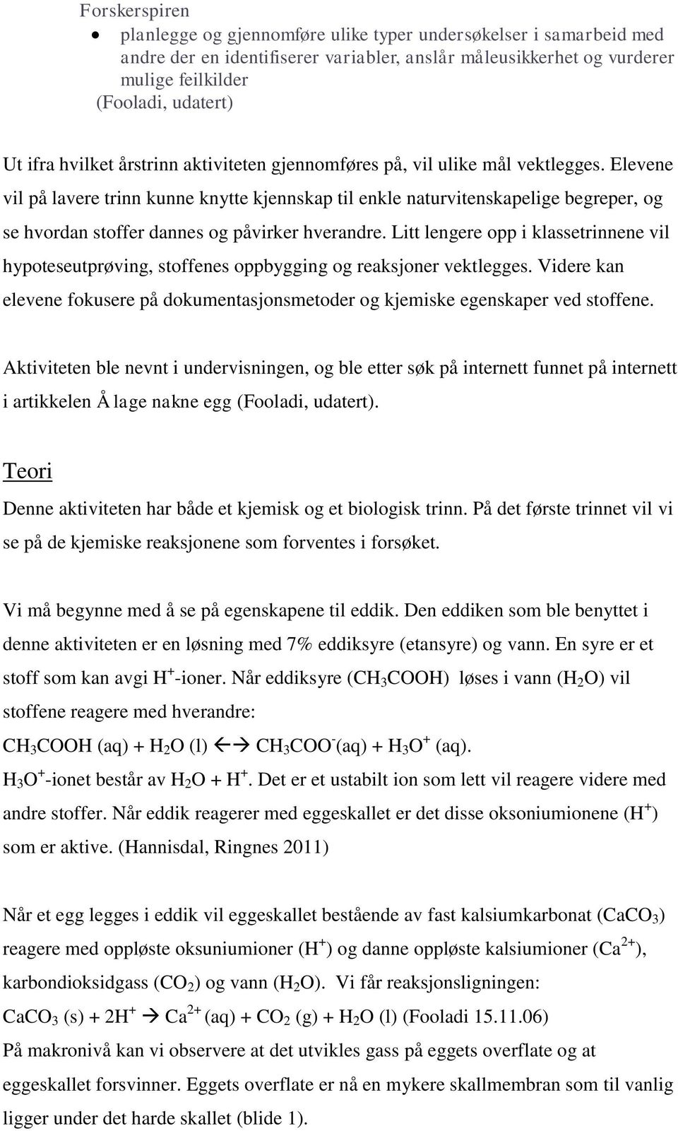 Elevene vil på lavere trinn kunne knytte kjennskap til enkle naturvitenskapelige begreper, og se hvordan stoffer dannes og påvirker hverandre.