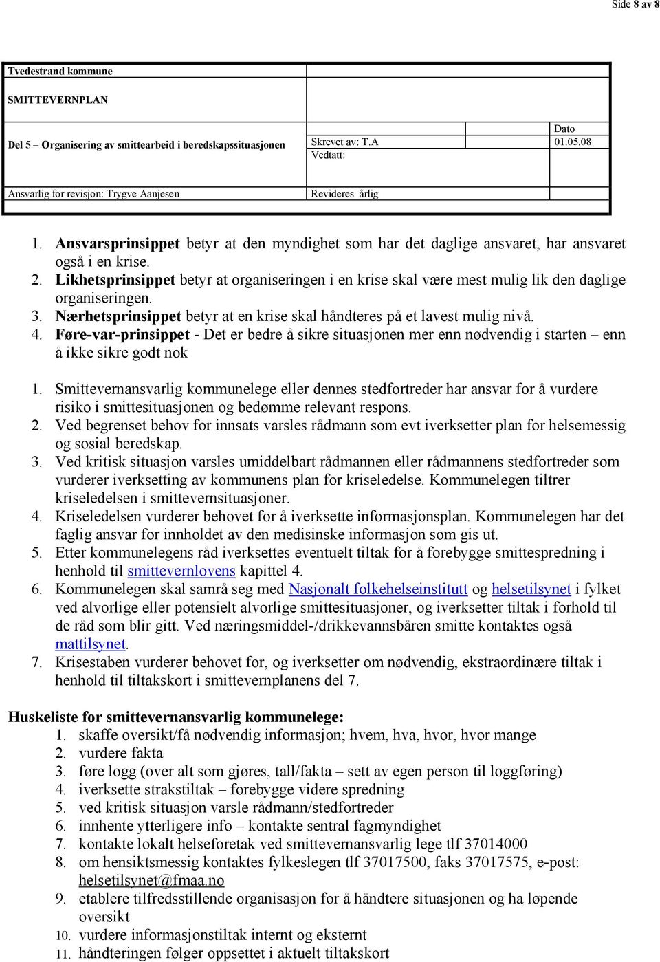 Likhetsprinsippet betyr at organiseringen i en krise skal være mest mulig lik den daglige organiseringen. 3. Nærhetsprinsippet betyr at en krise skal håndteres på et lavest mulig nivå. 4.