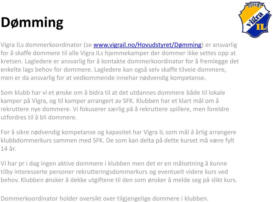 Lagledere kan også selv skaffe tilveie dommere, men er da ansvarlig for at vedkommende innehar nødvendig kompetanse.