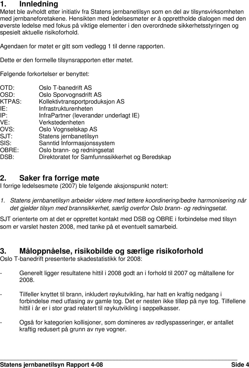 Agendaen for møtet er gitt som vedlegg 1 til denne rapporten. Dette er den formelle tilsynsrapporten etter møtet.