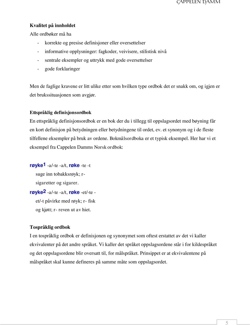 Ettspråklig definisjonsordbok En ettspråklig definisjonsordbok er en bok der du i tillegg til oppslagsordet med bøyning får en kort definisjon på betydningen eller betydningene til ordet, ev.