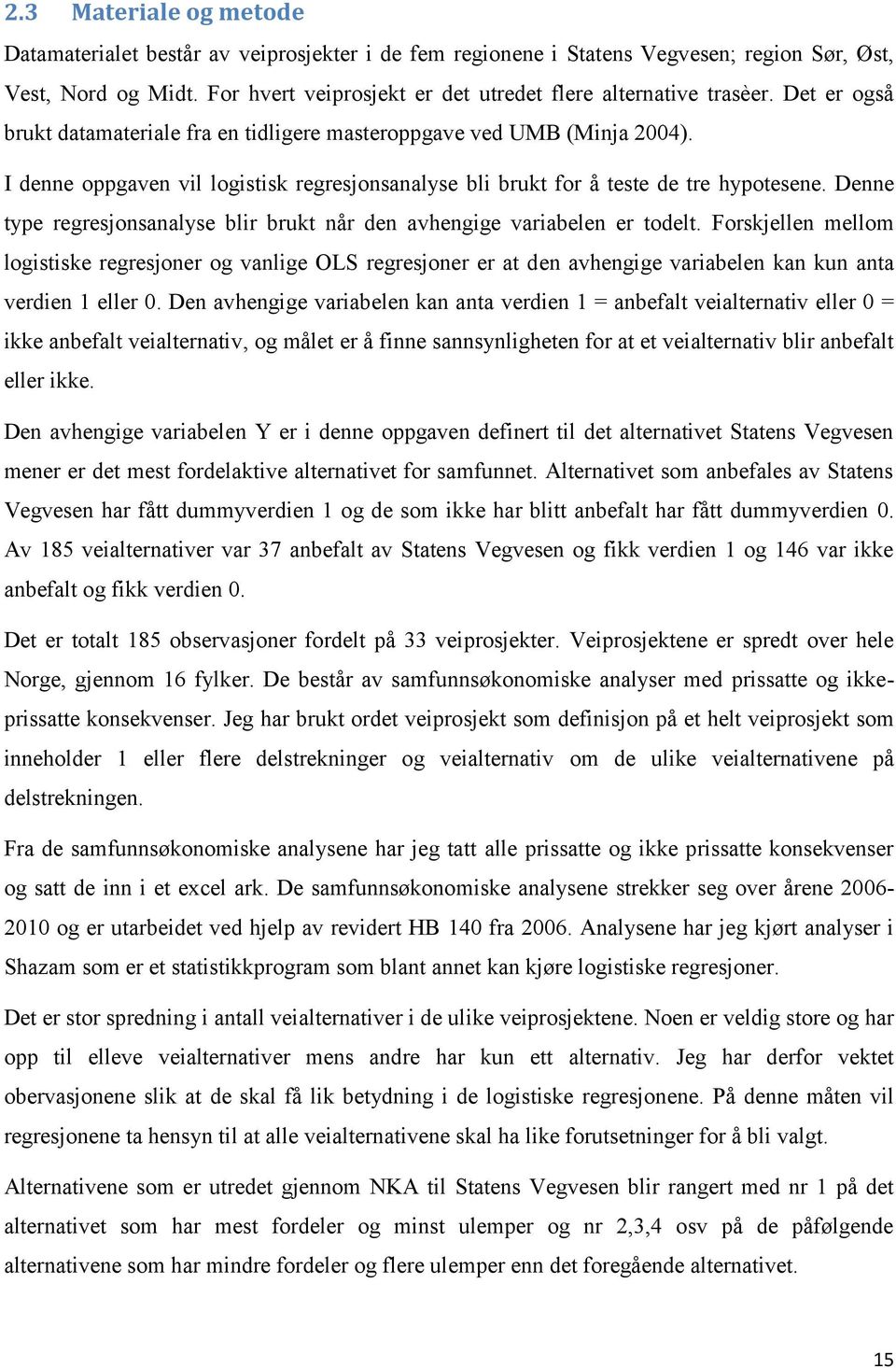 I denne oppgaven vil logistisk regresjonsanalyse bli brukt for å teste de tre hypotesene. Denne type regresjonsanalyse blir brukt når den avhengige variabelen er todelt.