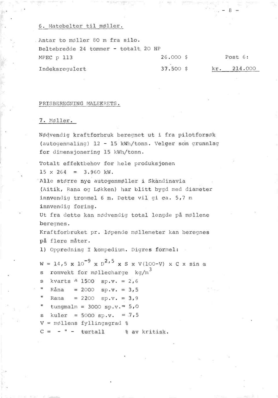 Alle større nye autogenmøller i Skåndinavia (Aitik, Rana og Løkken) har blitt bygd med diameter innvendig trommel 6 m. Dette vil gi ca. 5,7 m innvendig foring.