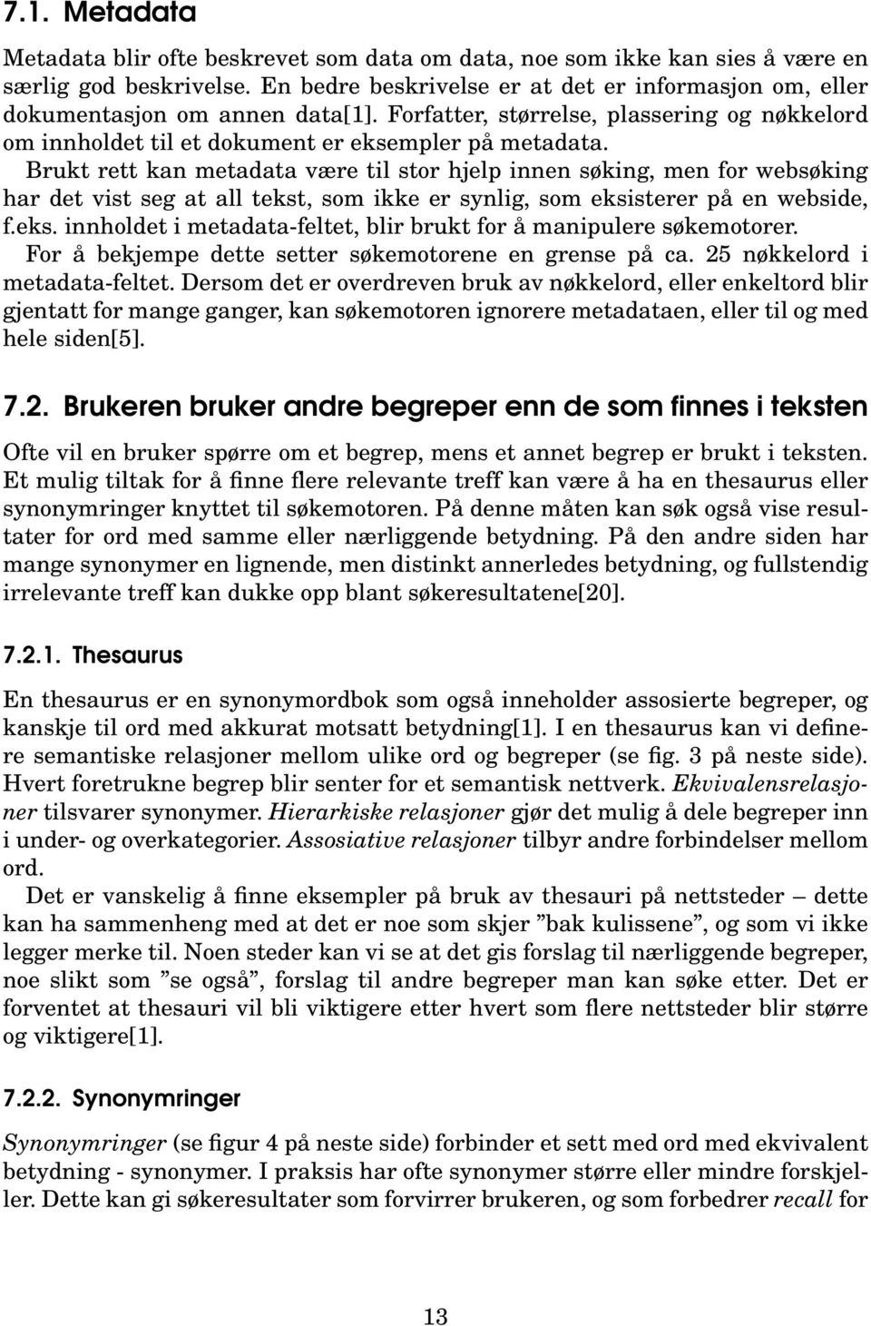 Brukt rett kan metadata være til stor hjelp innen søking, men for websøking har det vist seg at all tekst, som ikke er synlig, som eksisterer på en webside, f.eks. innholdet i metadata-feltet, blir brukt for å manipulere søkemotorer.