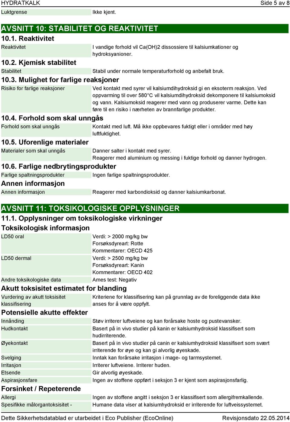 Uforenlige materialer Materialer som skal unngås I vandige forhold vil Ca(OH)2 dissossiere til kalsiumkationer og hydroksyanioner. Stabil under normale temperaturforhold og anbefalt bruk.