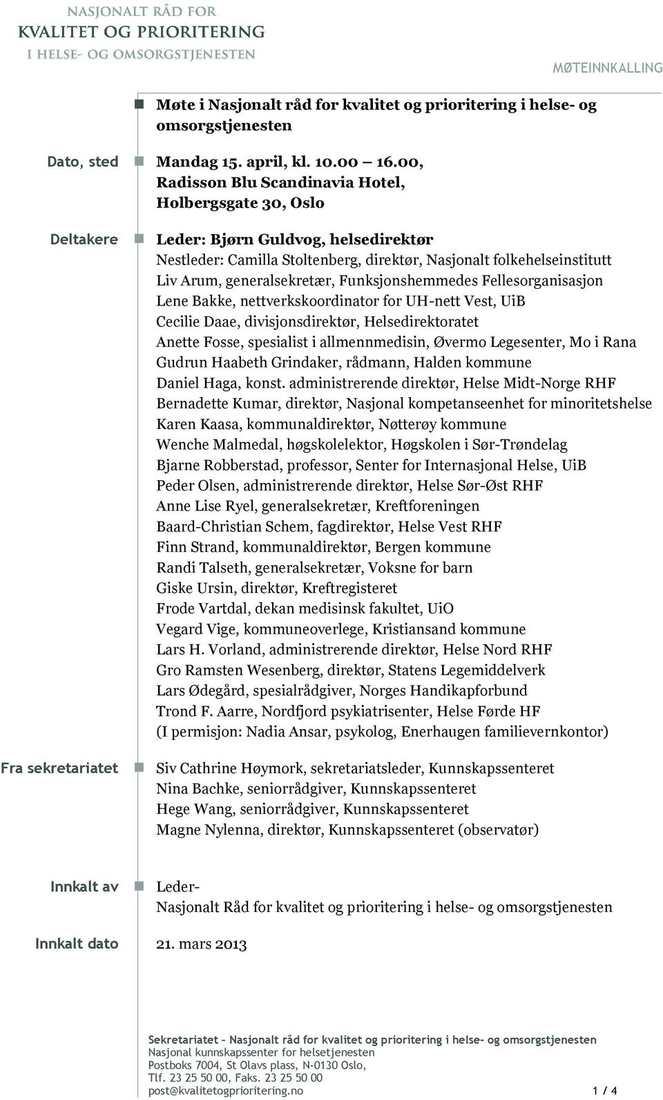 generalsekretær, Funksjonshemmedes Fellesorganisasjon Lene Bakke, nettverkskoordinator for UH-nett Vest, UiB Cecilie Daae, divisjonsdirektør, Helsedirektoratet Anette Fosse, spesialist i