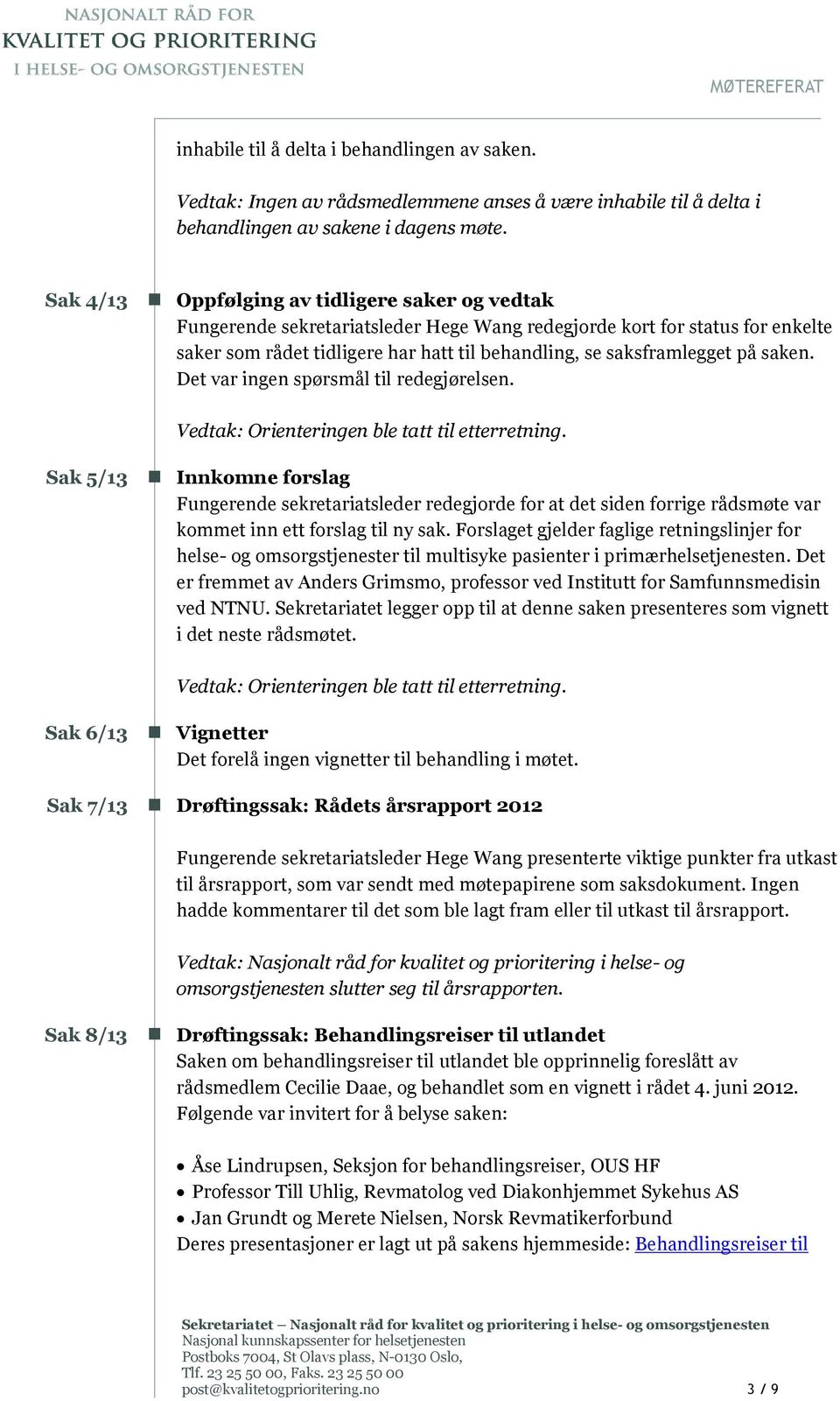 saksframlegget på saken. Det var ingen spørsmål til redegjørelsen. Vedtak: Orienteringen ble tatt til etterretning.