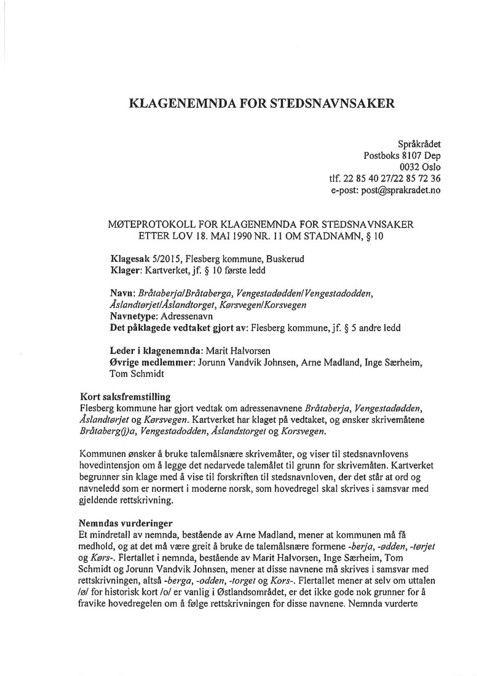 10 første ledd Navn: Br&aberja/Bråtaberga, Vengesicideddenl Vengestadodden, Åslandterjet/Åslandtorget, Kersvegen/Korsvegen Navnetype: Adressenavn Det påklagede vedtaket gjort av: Flesberg kommune,jf.