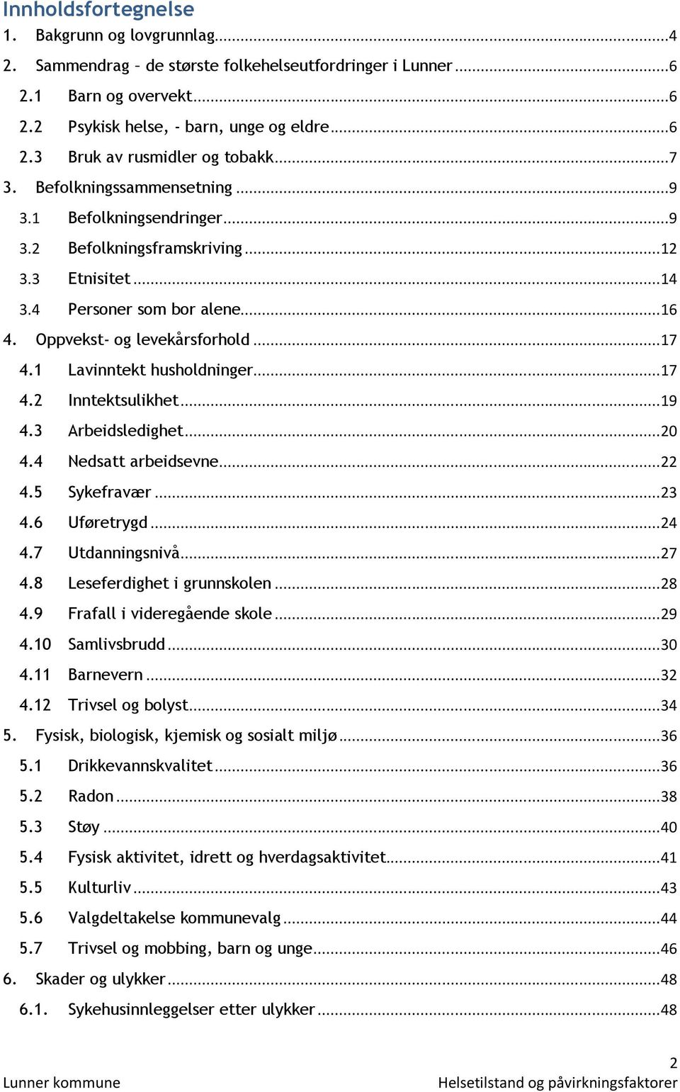 1 Lavinntekt husholdninger... 17 4.2 Inntektsulikhet... 19 4.3 Arbeidsledighet... 20 4.4 Nedsatt arbeidsevne... 22 4.5 Sykefravær... 23 4.6 Uføretrygd... 24 4.7 Utdanningsnivå... 27 4.