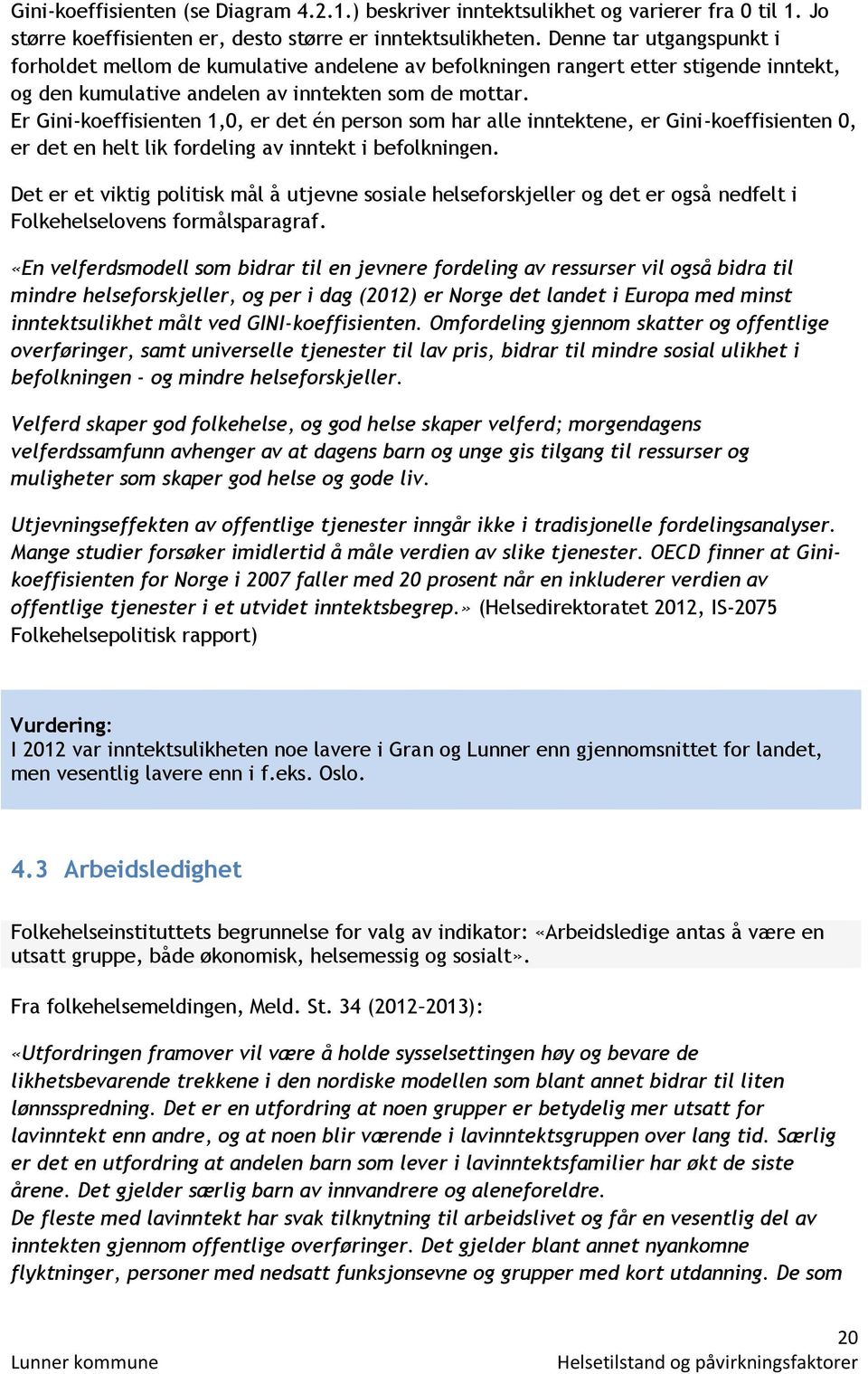 Er Gini-koeffisienten 1,0, er det én person som har alle inntektene, er Gini-koeffisienten 0, er det en helt lik fordeling av inntekt i befolkningen.