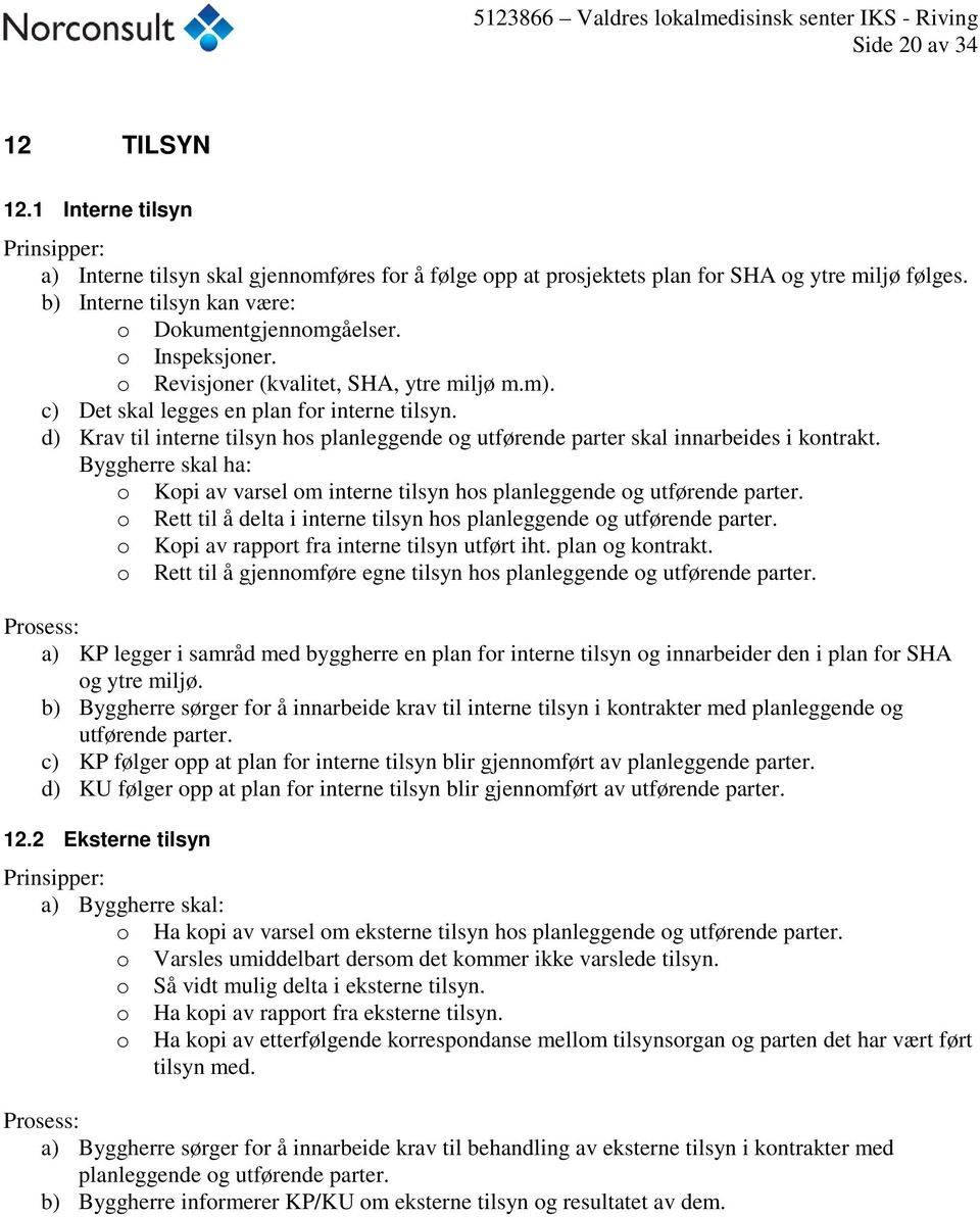 d) Krav til interne tilsyn hos planleggende og utførende parter skal innarbeides i kontrakt. Byggherre skal ha: o Kopi av varsel om interne tilsyn hos planleggende og utførende parter.