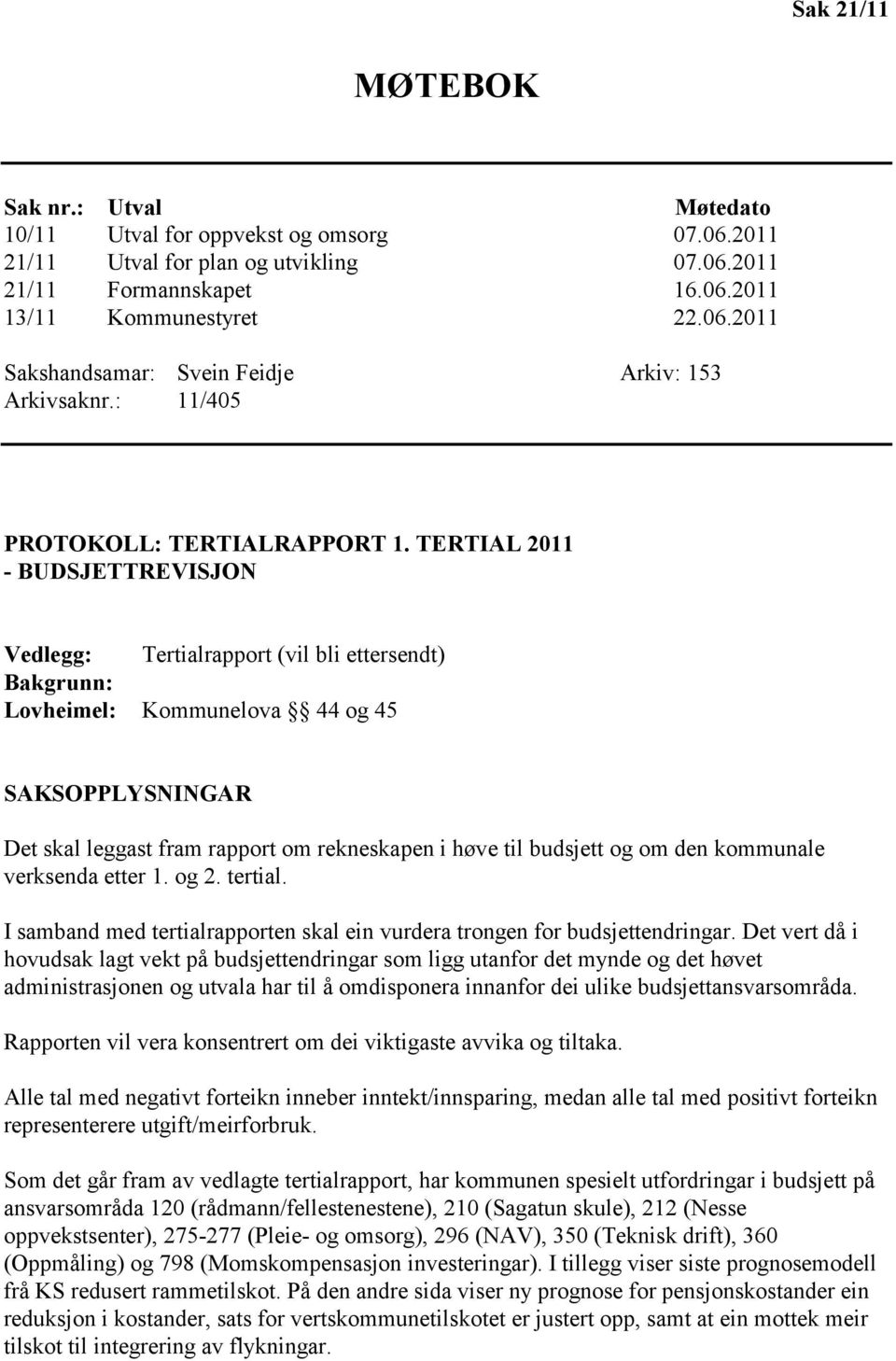 TERTIAL 2011 - BUDSJETTREVISJON Vedlegg: Tertialrapport (vil bli ettersendt) Bakgrunn: Lovheimel: Kommunelova 44 og 45 SAKSOPPLYSNINGAR Det skal leggast fram rapport om rekneskapen i høve til