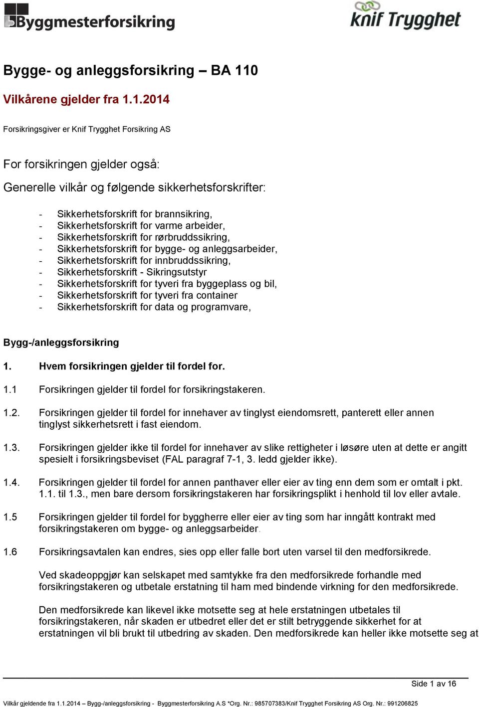 1.2014 Forsikringsgiver er Knif Trygghet Forsikring AS For forsikringen gjelder også: Generelle vilkår og følgende sikkerhetsforskrifter: - Sikkerhetsforskrift for brannsikring, - Sikkerhetsforskrift