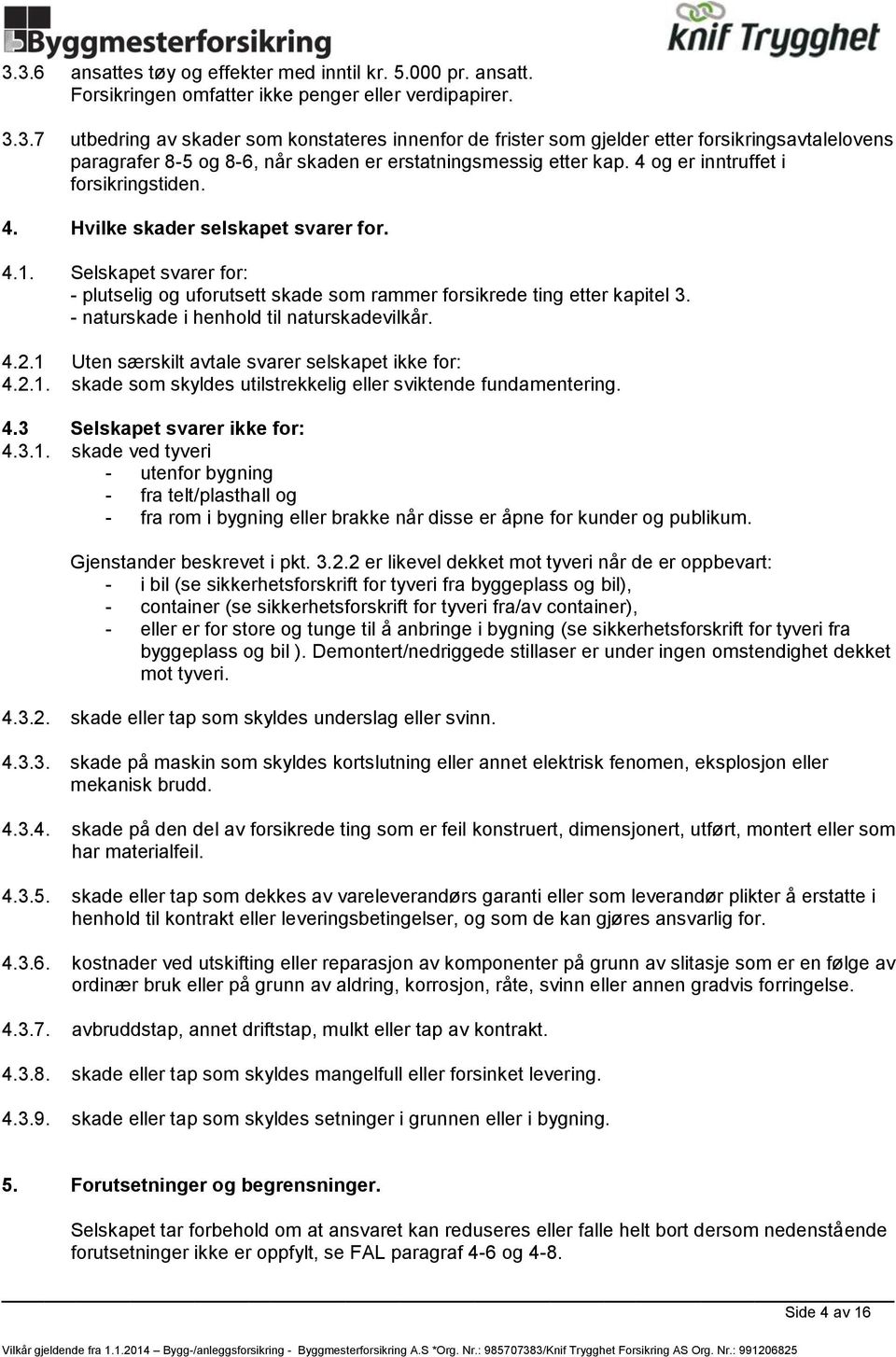 - naturskade i henhold til naturskadevilkår. 4.2.1 Uten særskilt avtale svarer selskapet ikke for: 4.2.1. skade som skyldes utilstrekkelig eller sviktende fundamentering. 4.3 Selskapet svarer ikke for: 4.