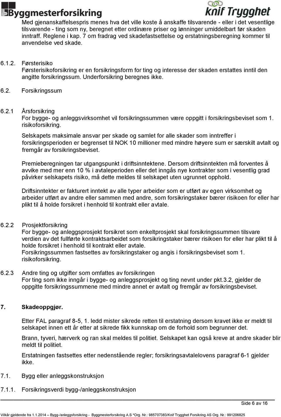 Førsterisiko Førsterisikoforsikring er en forsikringsform for ting og interesse der skaden erstattes inntil den angitte forsikringssum. Underforsikring beregnes ikke. 6.2.