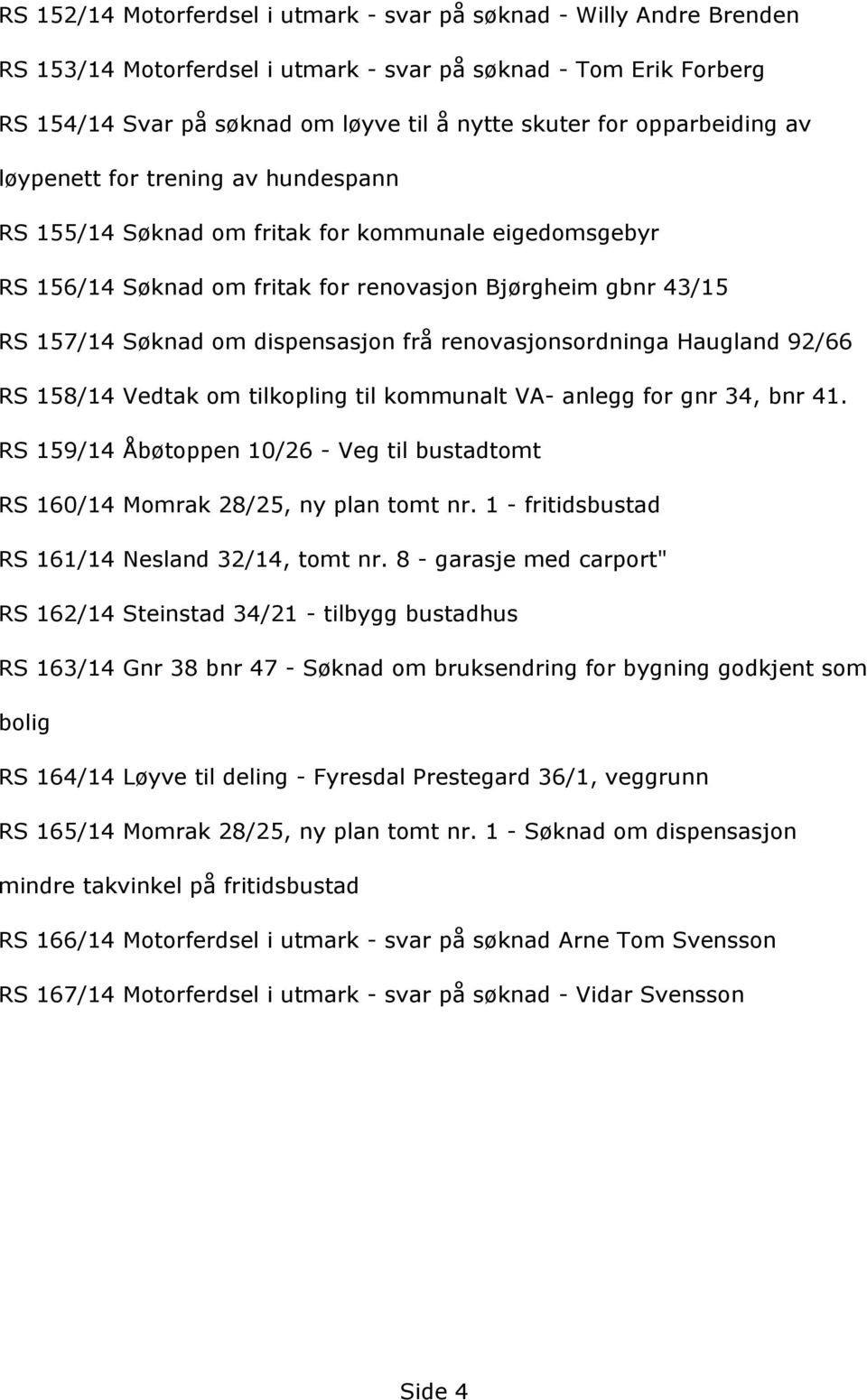 RS158/14VedtakomtilkoplingtilkommunaltVA-anleggforgnr34,bnr41. RS159/14Åbçtoppen10/26-Vegtilbustadtomt RS160/14Momrak28/25,nyplantomtnr.1-fritidsbustad RS161/14Nesland32/14,tomtnr.