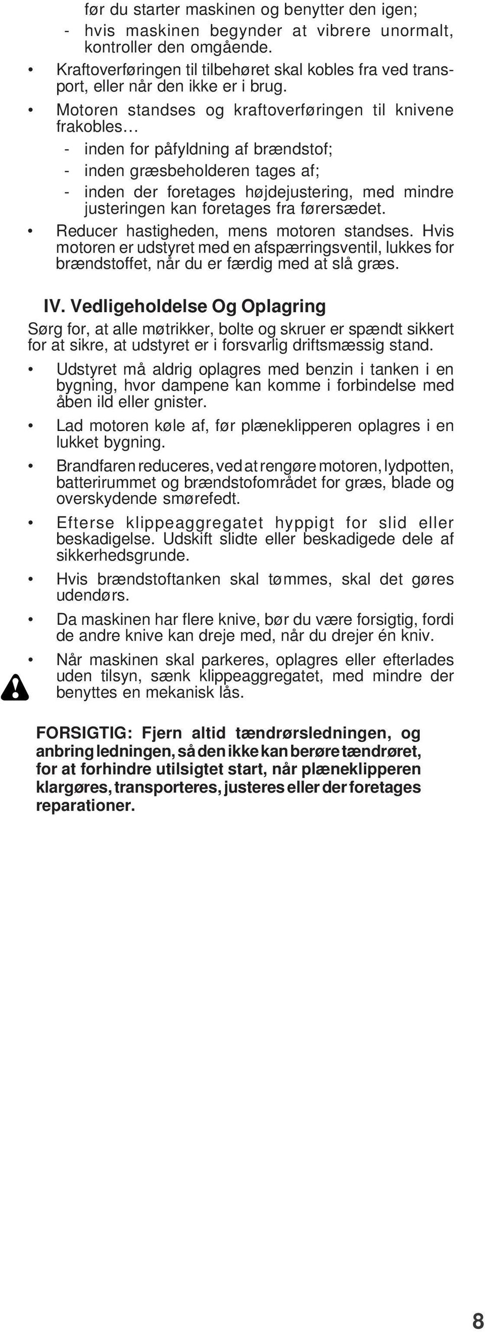 Motoren standses og kraftoverføringen til knivene frakobles - inden for påfyldning af brændstof; - inden græsbeholderen tages af; - inden der foretages højdejustering, med mindre justeringen kan