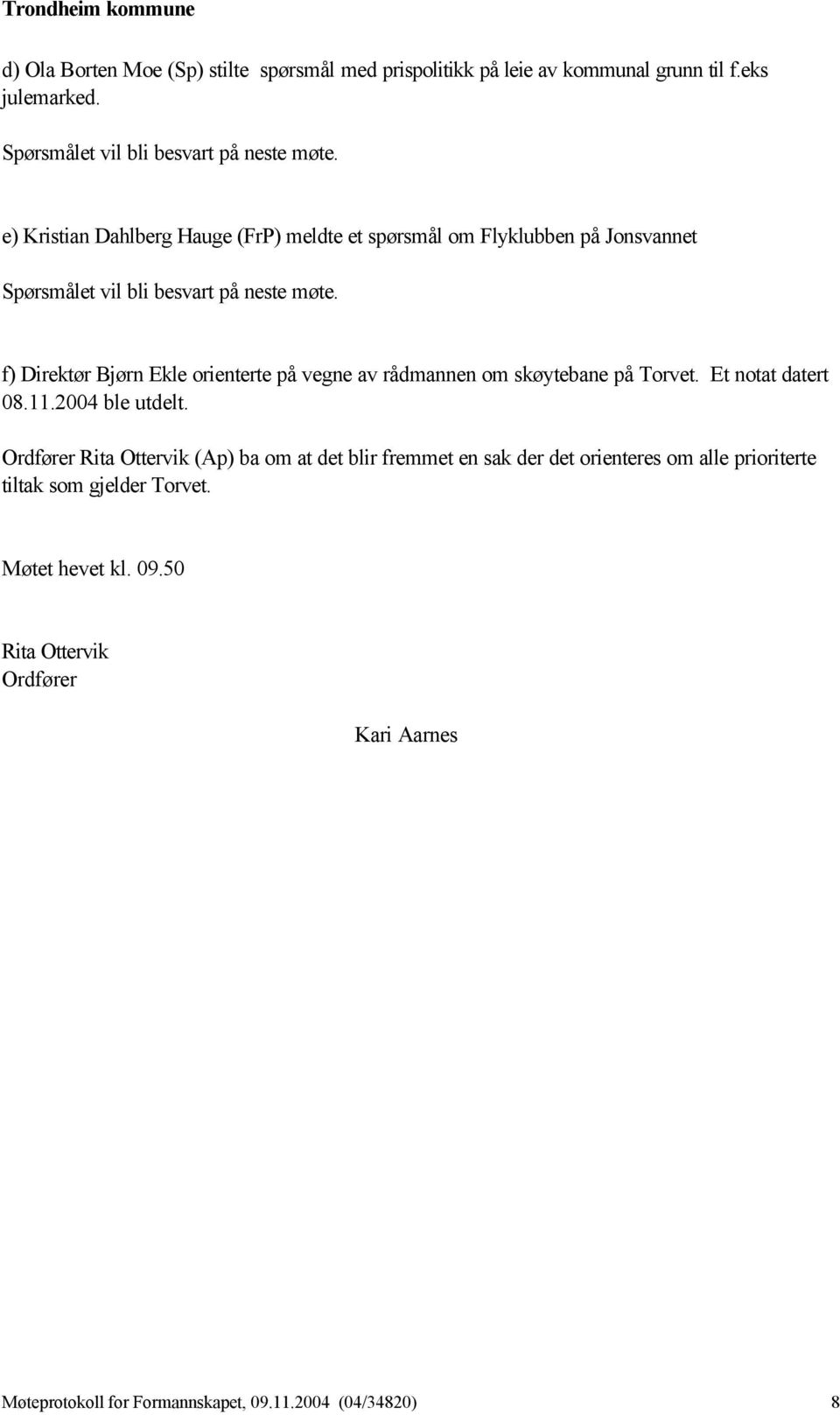 f) Direktør Bjørn Ekle orienterte på vegne av rådmannen om skøytebane på Torvet. Et notat datert 08.11.2004 ble utdelt.