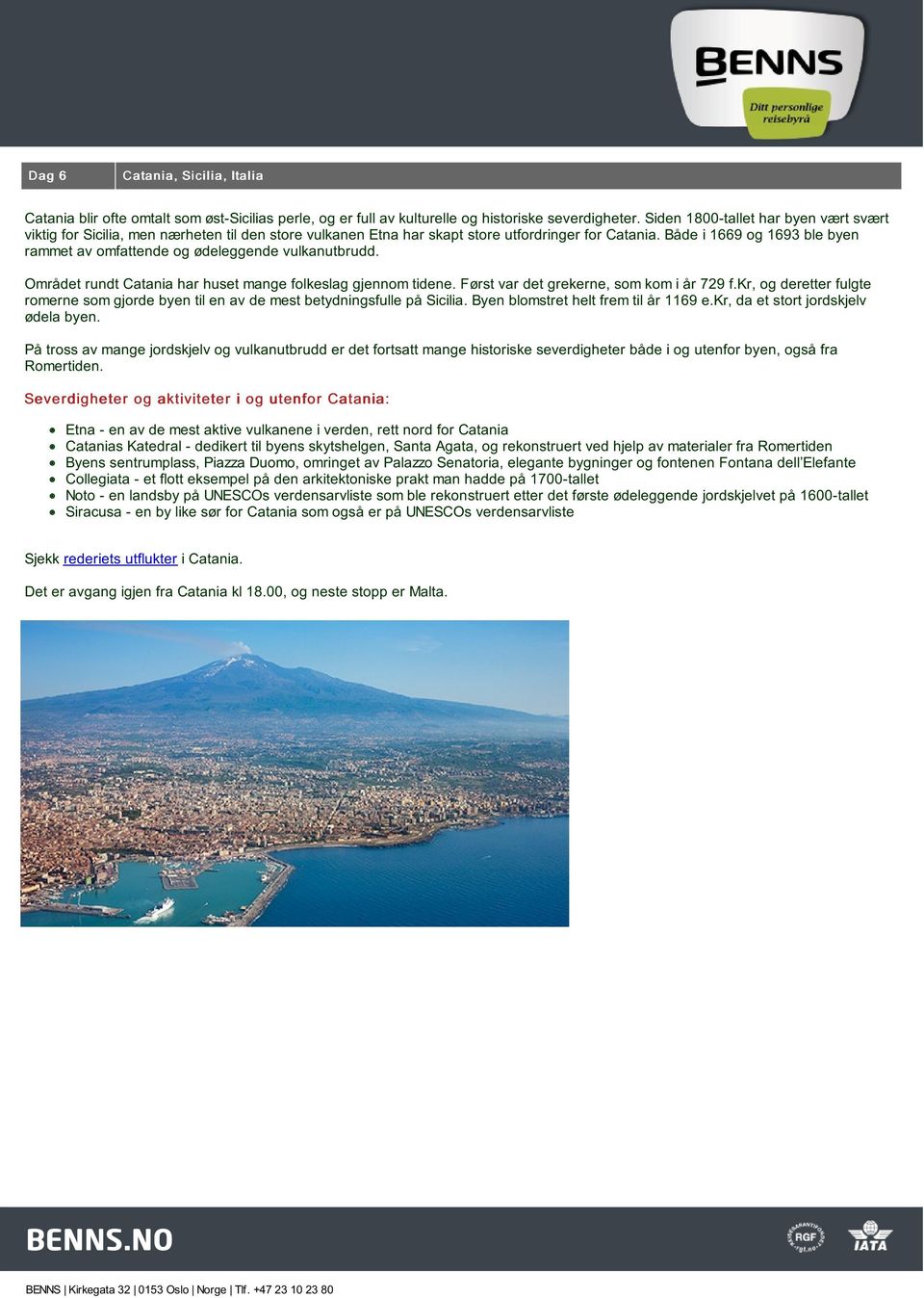 Både i 1669 og 1693 ble byen rammet av omfattende og ødeleggende vulkanutbrudd. Området rundt Catania har huset mange folkeslag gjennom tidene. Først var det grekerne, som kom i år 729 f.