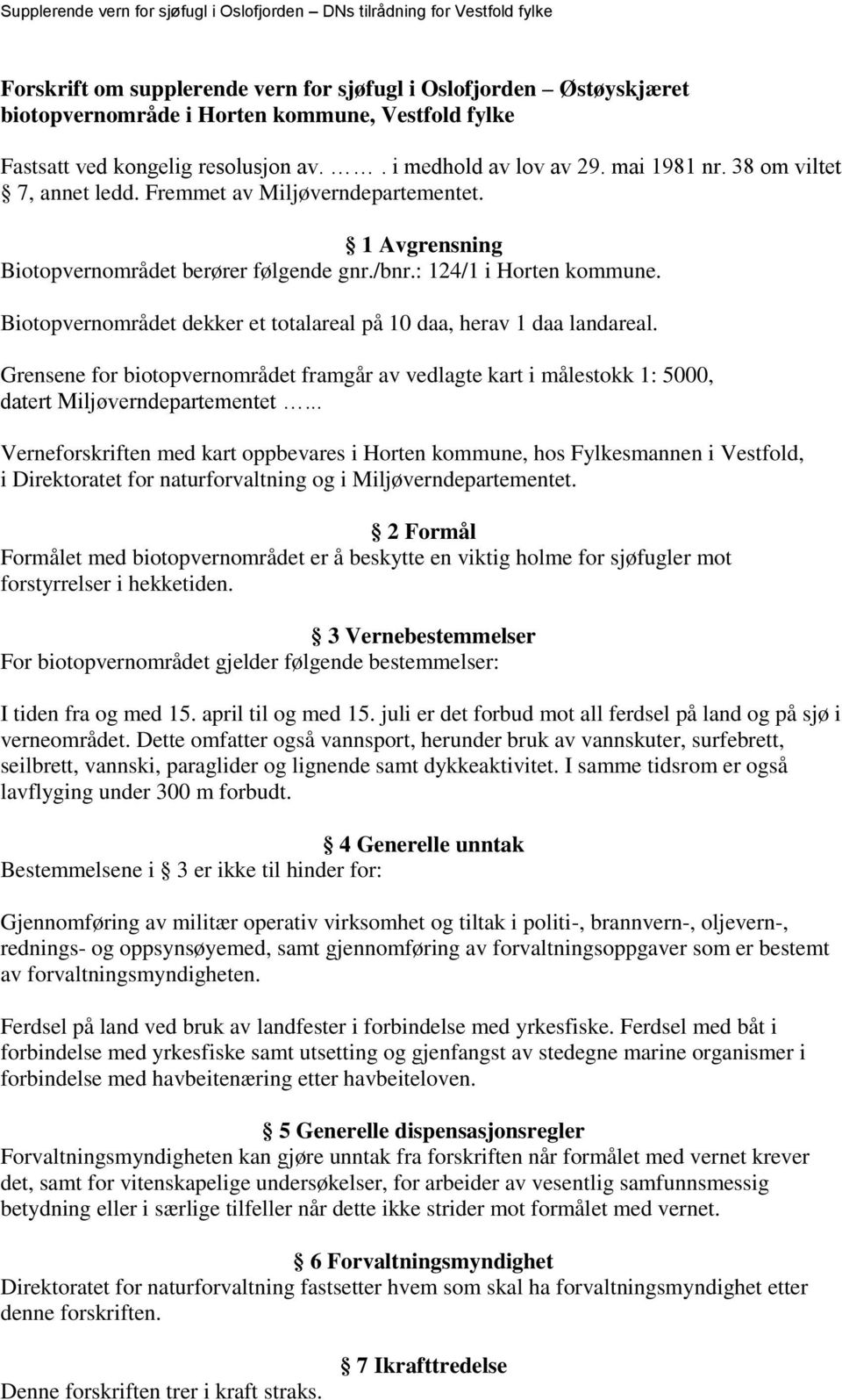 Biotopvernområdet dekker et totalareal på 10 daa, herav 1 daa landareal. Grensene for biotopvernområdet framgår av vedlagte kart i målestokk 1: 5000, datert Miljøverndepartementet.