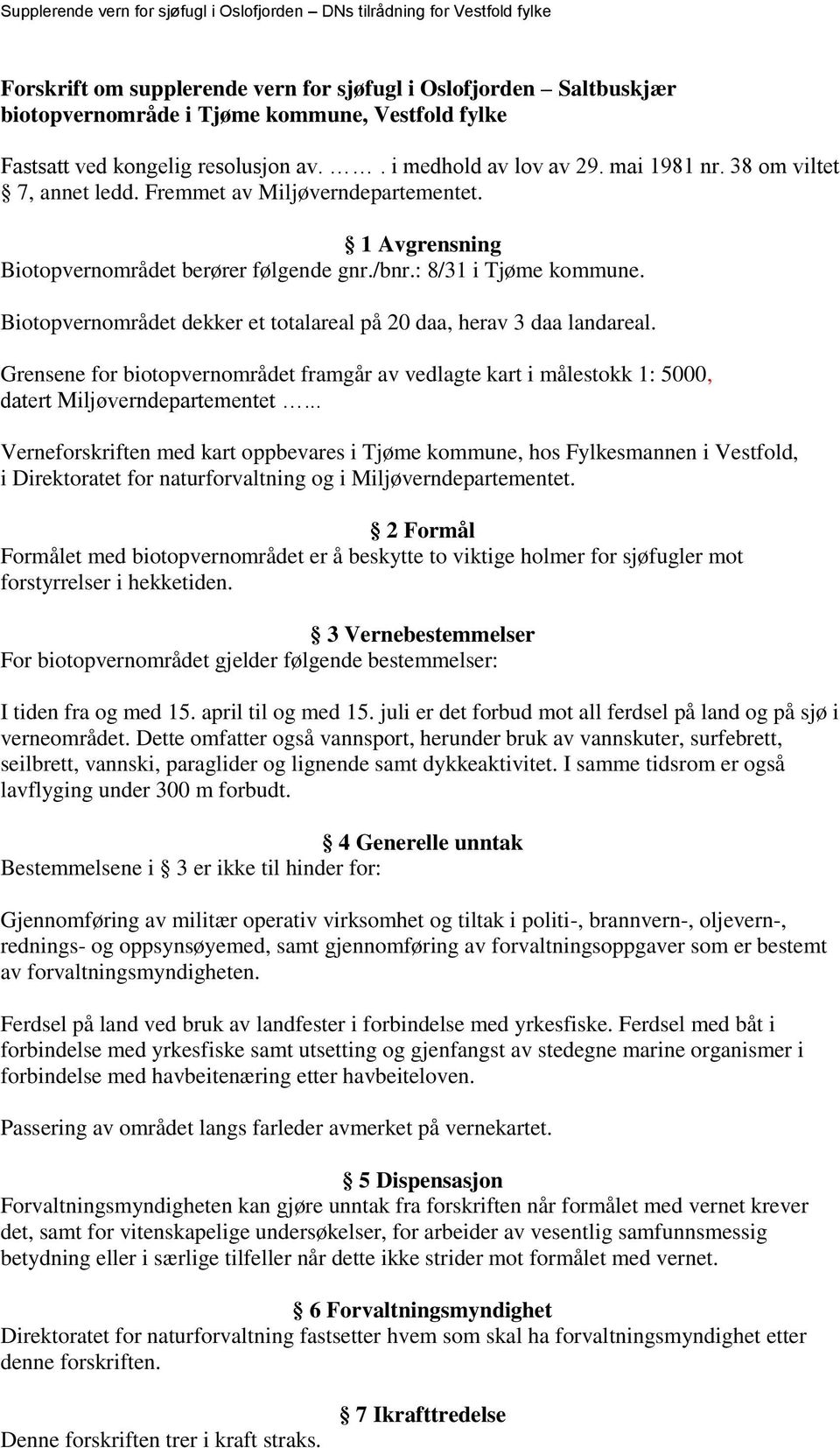 Biotopvernområdet dekker et totalareal på 20 daa, herav 3 daa landareal. Grensene for biotopvernområdet framgår av vedlagte kart i målestokk 1: 5000, datert Miljøverndepartementet.