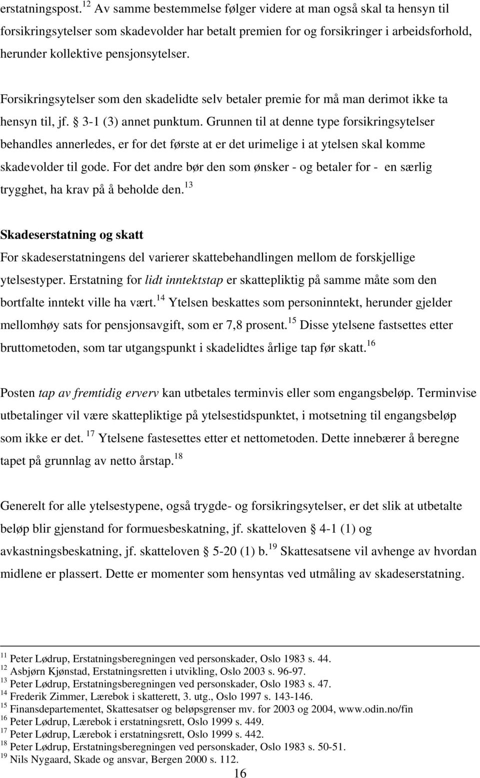 Forsikringsytelser som den skadelidte selv betaler premie for må man derimot ikke ta hensyn til, jf. 3-1 (3) annet punktum.