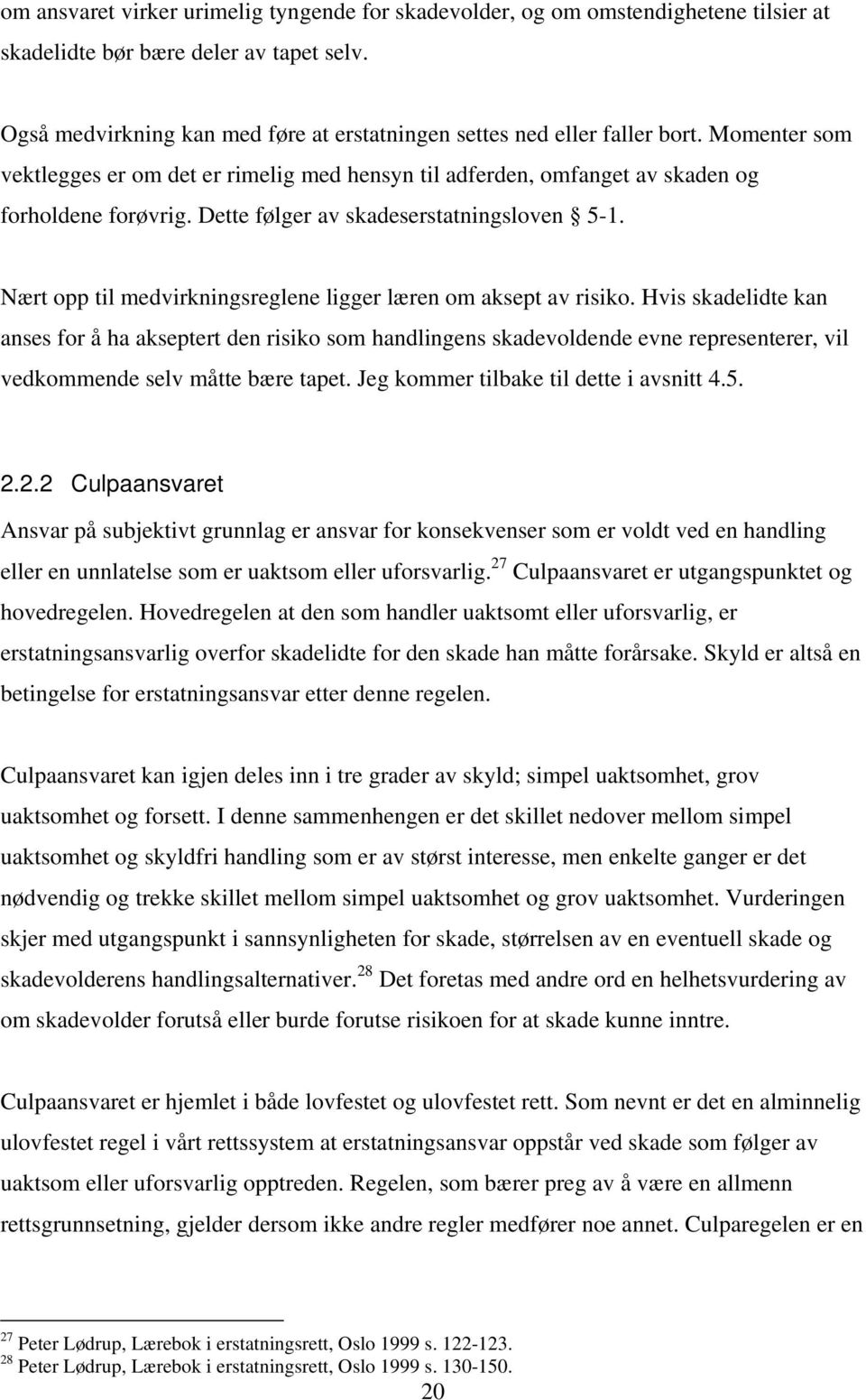 Dette følger av skadeserstatningsloven 5-1. Nært opp til medvirkningsreglene ligger læren om aksept av risiko.