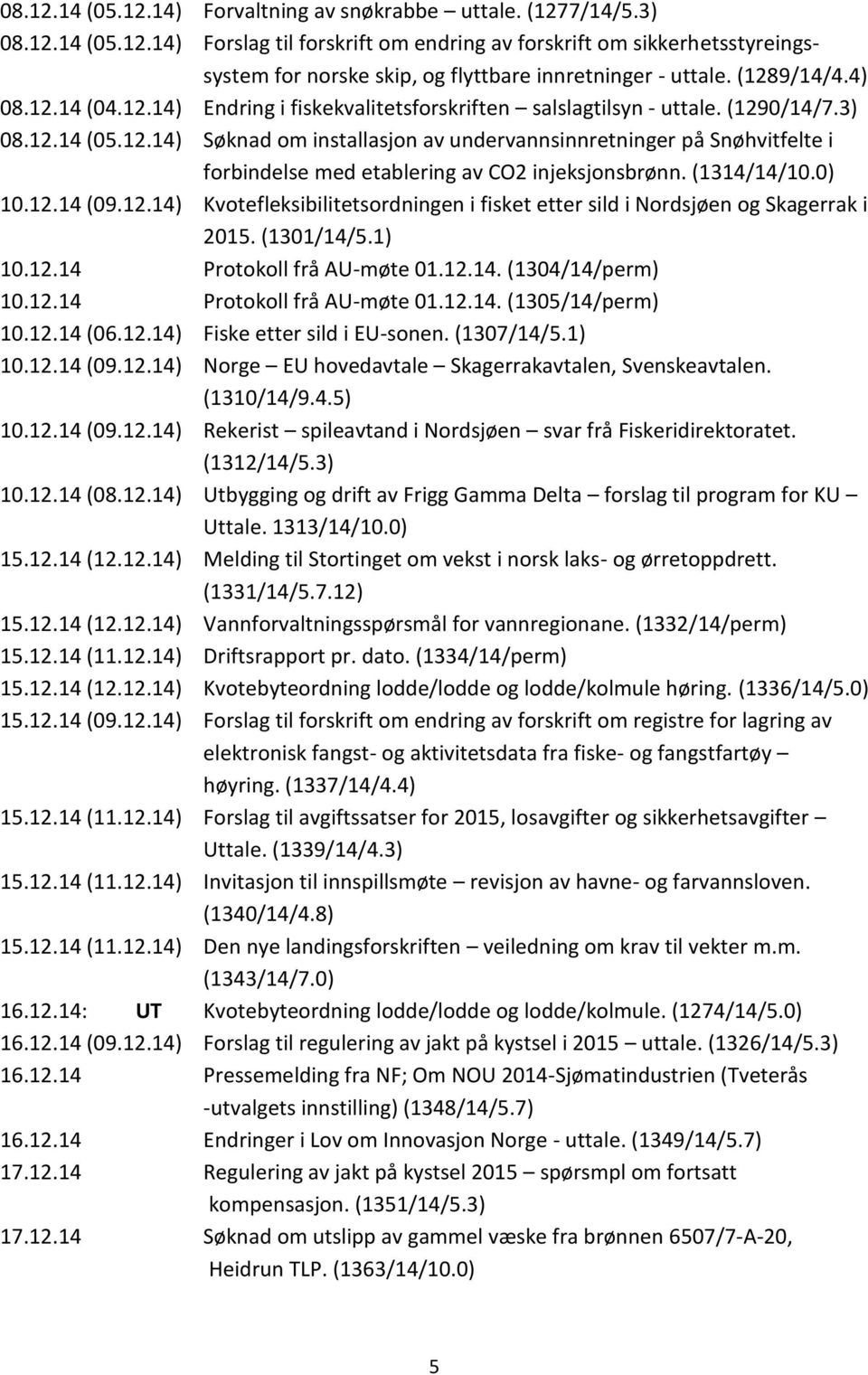 (1314/14/10.0) 10.12.14 (09.12.14) Kvotefleksibilitetsordningen i fisket etter sild i Nordsjøen og Skagerrak i 2015. (1301/14/5.1) 10.12.14 Protokoll frå AU-møte 01.12.14. (1304/14/perm) 10.12.14 Protokoll frå AU-møte 01.12.14. (1305/14/perm) 10.