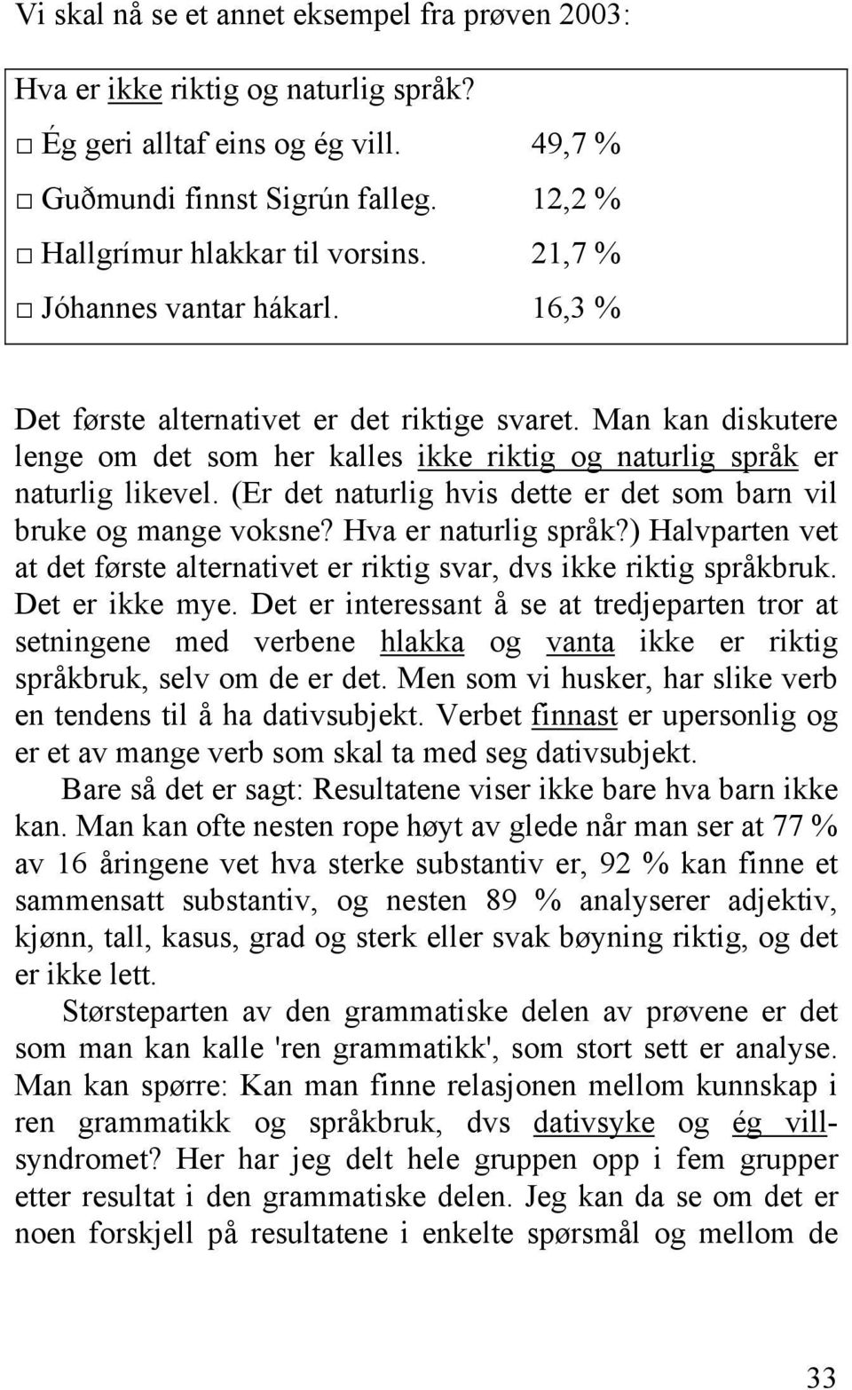 (Er det naturlig hvis dette er det som barn vil bruke og mange voksne? Hva er naturlig språk?) Halvparten vet at det første alternativet er riktig svar, dvs ikke riktig språkbruk. Det er ikke mye.