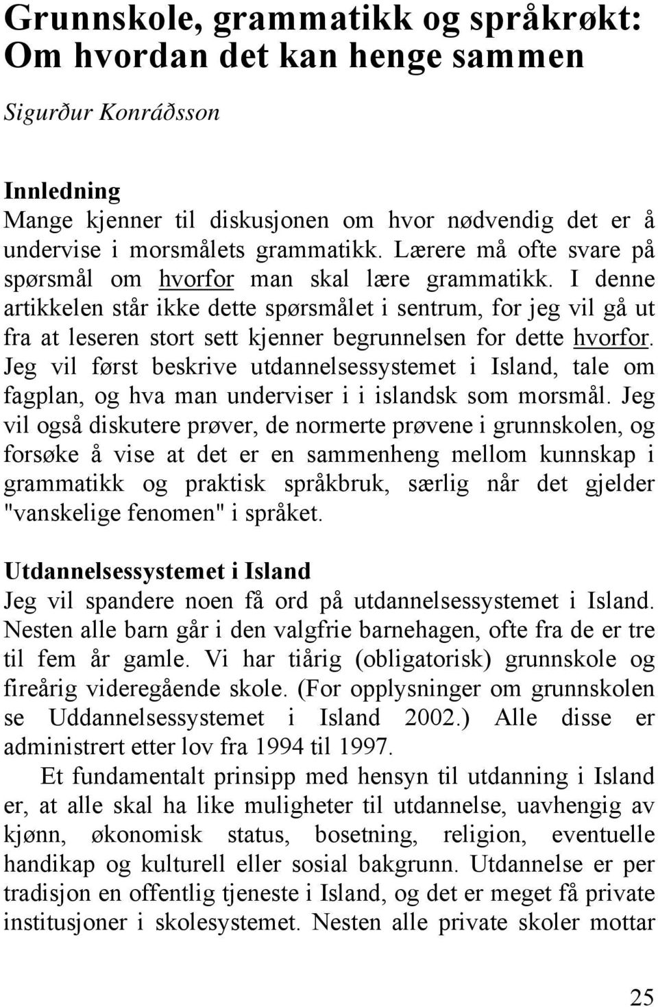 I denne artikkelen står ikke dette spørsmålet i sentrum, for jeg vil gå ut fra at leseren stort sett kjenner begrunnelsen for dette hvorfor.