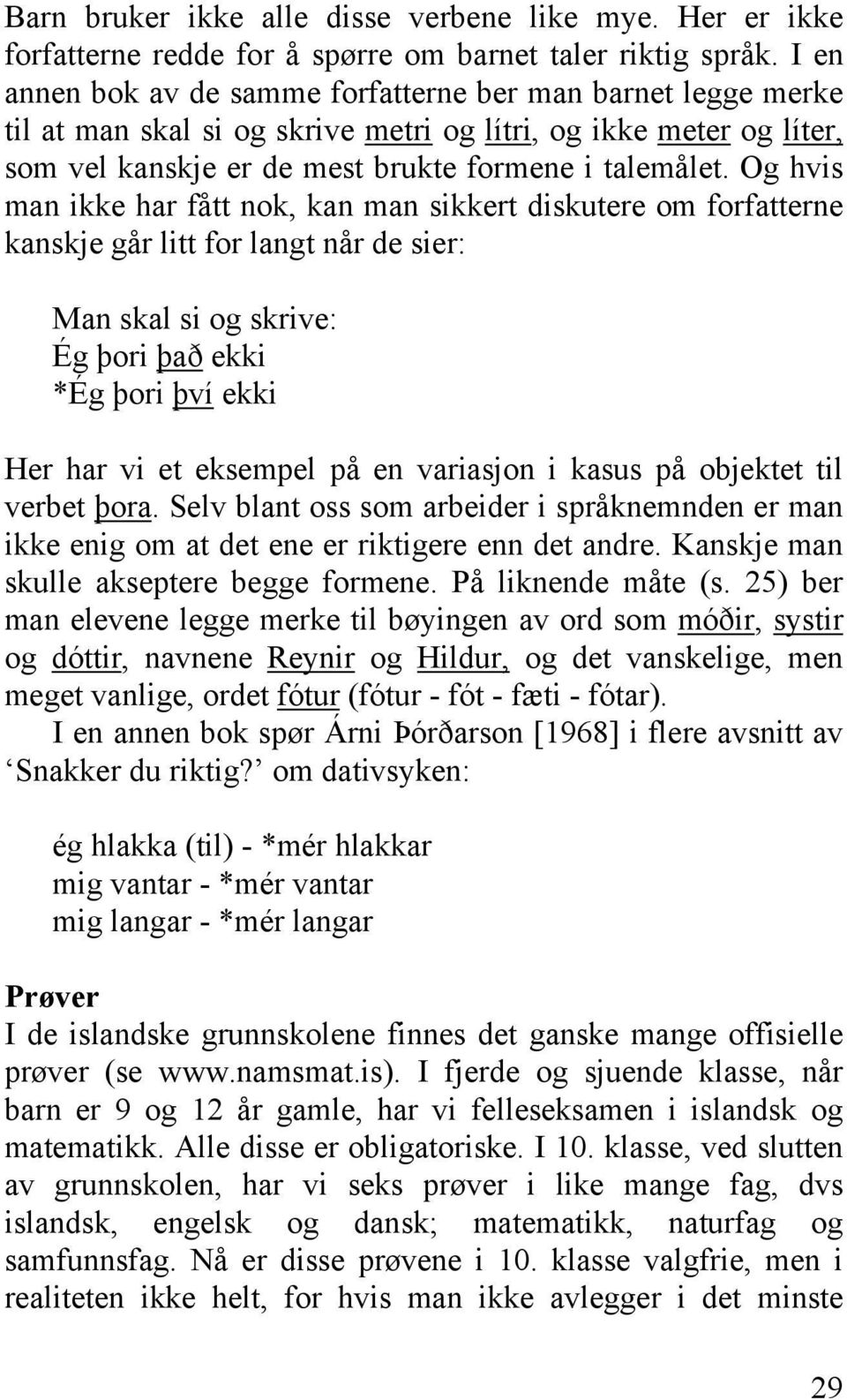 Og hvis man ikke har fått nok, kan man sikkert diskutere om forfatterne kanskje går litt for langt når de sier: Man skal si og skrive: Ég þori það ekki *Ég þori því ekki Her har vi et eksempel på en