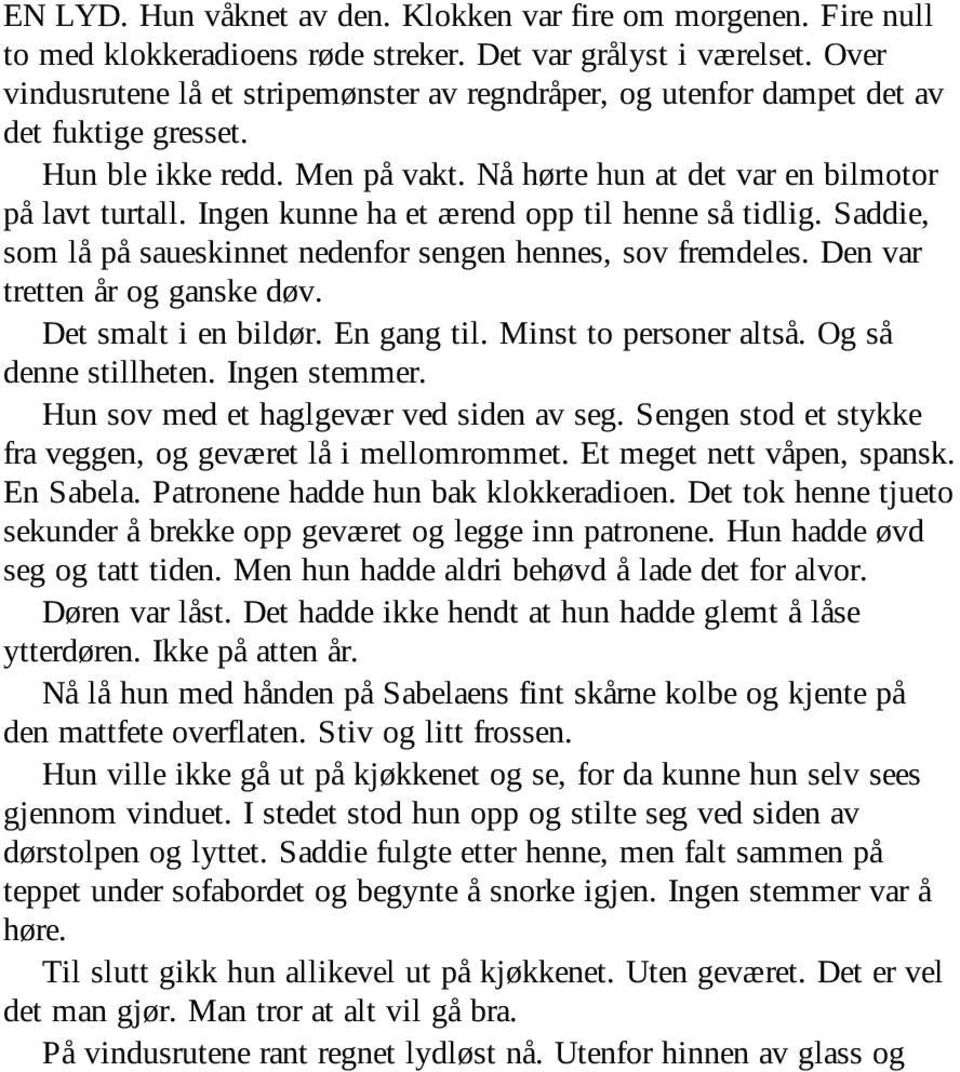 Ingen kunne ha et ærend opp til henne så tidlig. Saddie, som lå på saueskinnet nedenfor sengen hennes, sov fremdeles. Den var tretten år og ganske døv. Det smalt i en bildør. En gang til.