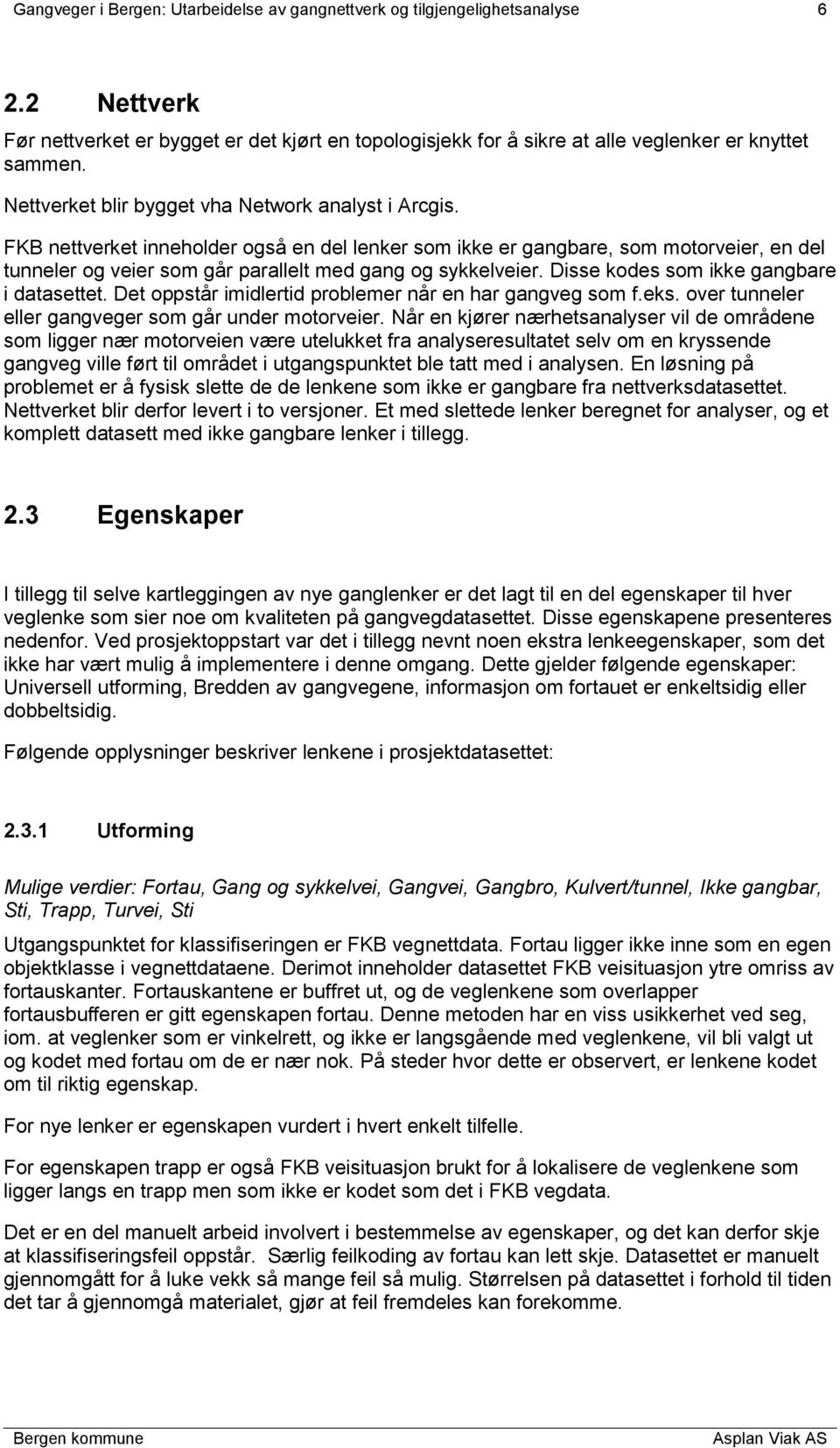 FKB nettverket inneholder også en del lenker som ikke er gangbare, som motorveier, en del tunneler og veier som går parallelt med gang og sykkelveier. Disse kodes som ikke gangbare i datasettet.