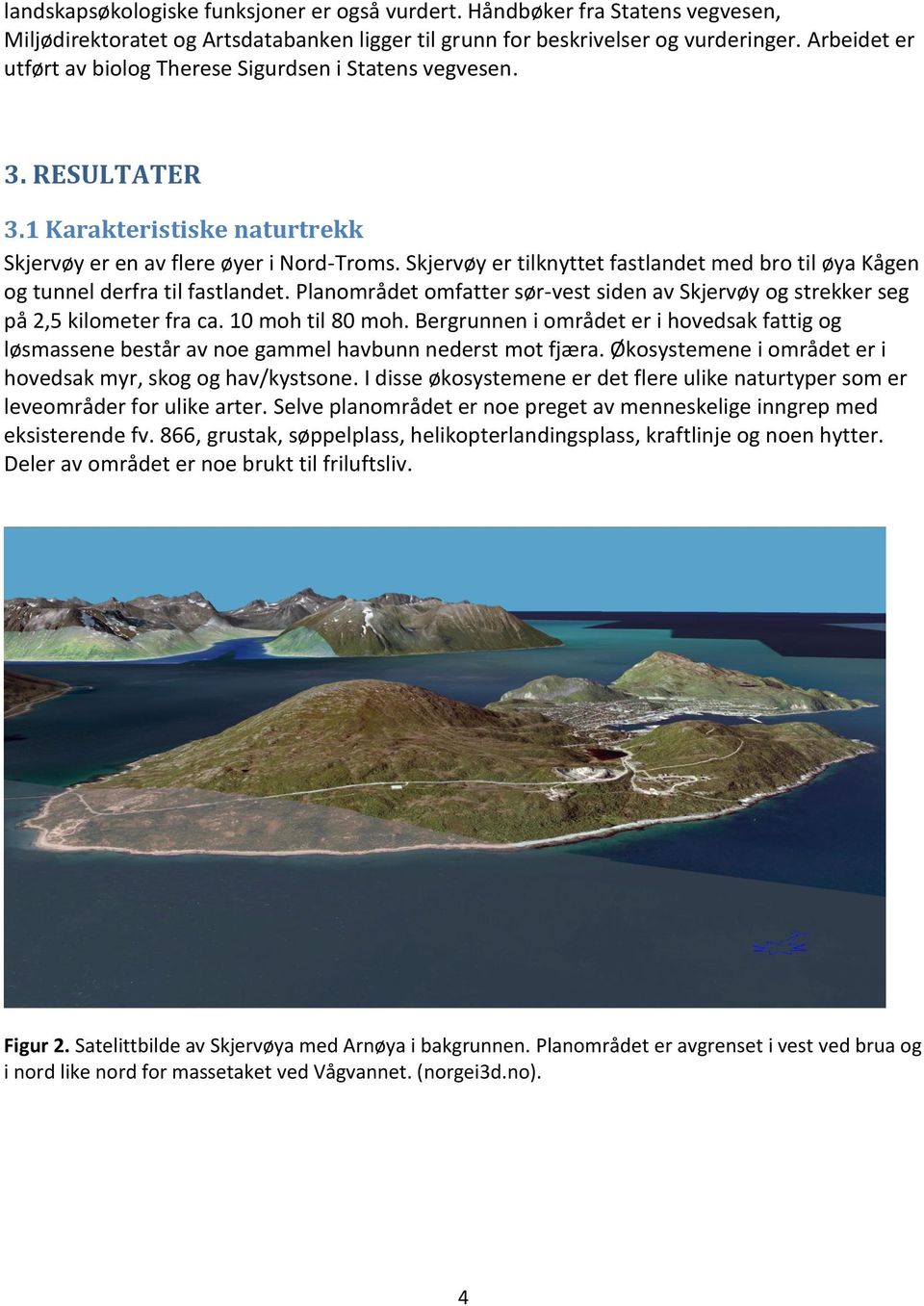 Skjervøy er tilknyttet fastlandet med bro til øya Kågen og tunnel derfra til fastlandet. Planområdet omfatter sør-vest siden av Skjervøy og strekker seg på 2,5 kilometer fra ca. 10 moh til 80 moh.