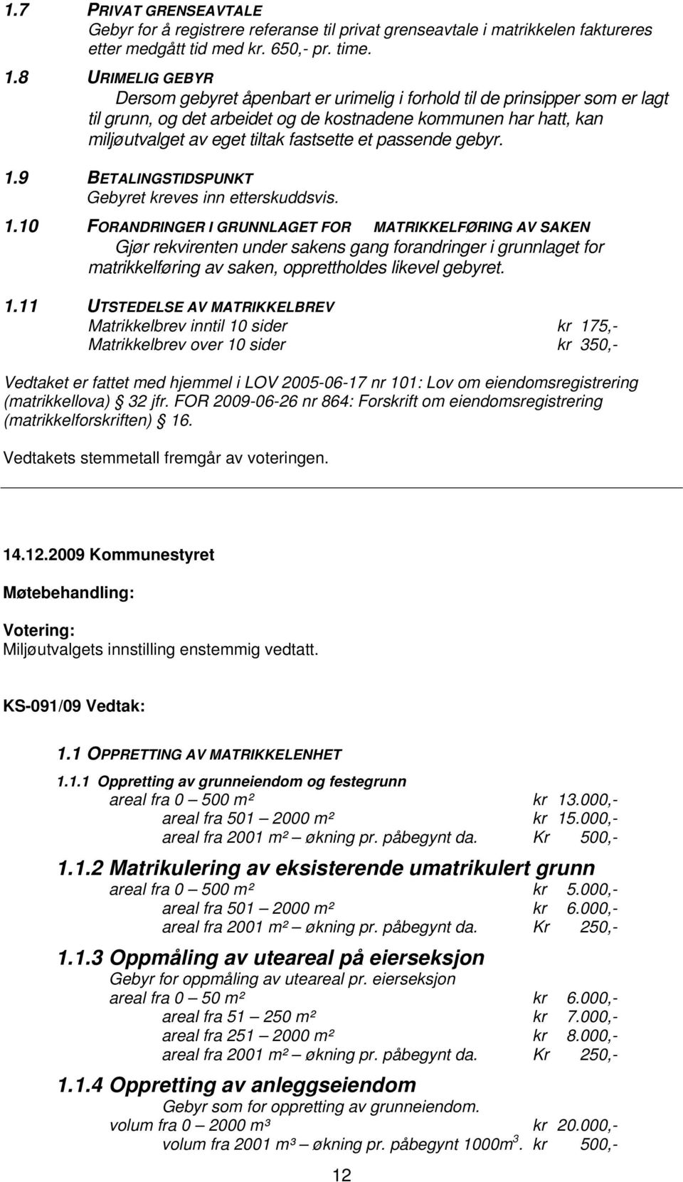 et passende gebyr. 1.9 BETALINGSTIDSPUNKT Gebyret kreves inn etterskuddsvis. 1.10 FORANDRINGER I GRUNNLAGET FOR MATRIKKELFØRING AV SAKEN Gjør rekvirenten under sakens gang forandringer i grunnlaget for matrikkelføring av saken, opprettholdes likevel gebyret.