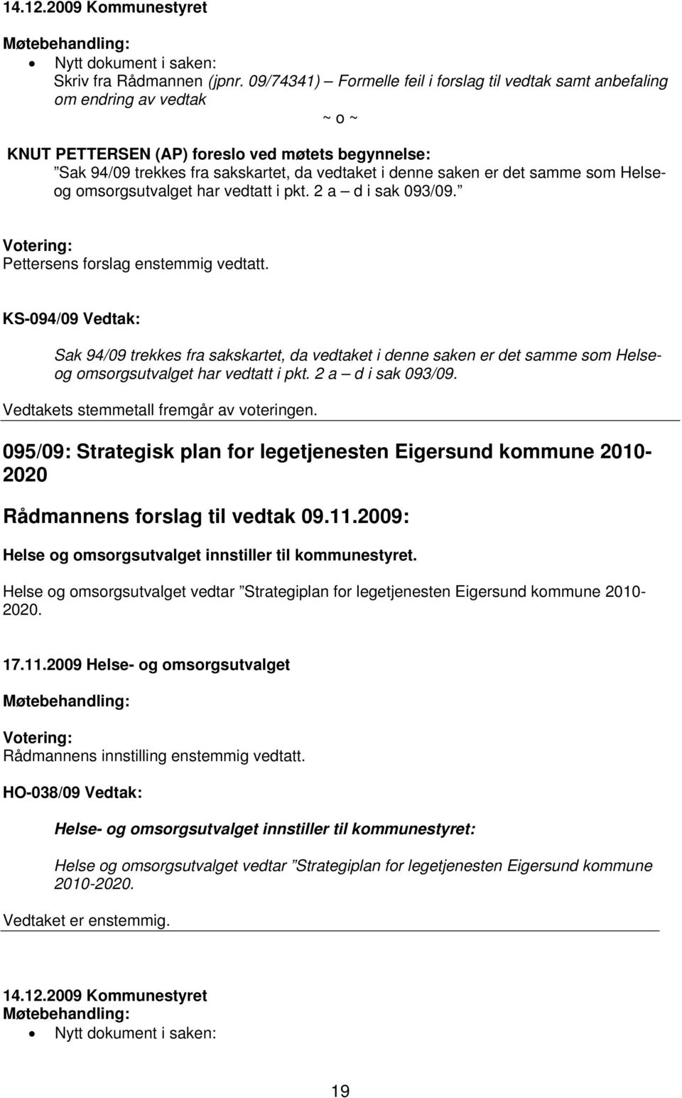 er det samme som Helseog omsorgsutvalget har vedtatt i pkt. 2 a d i sak 093/09. Pettersens forslag enstemmig vedtatt.