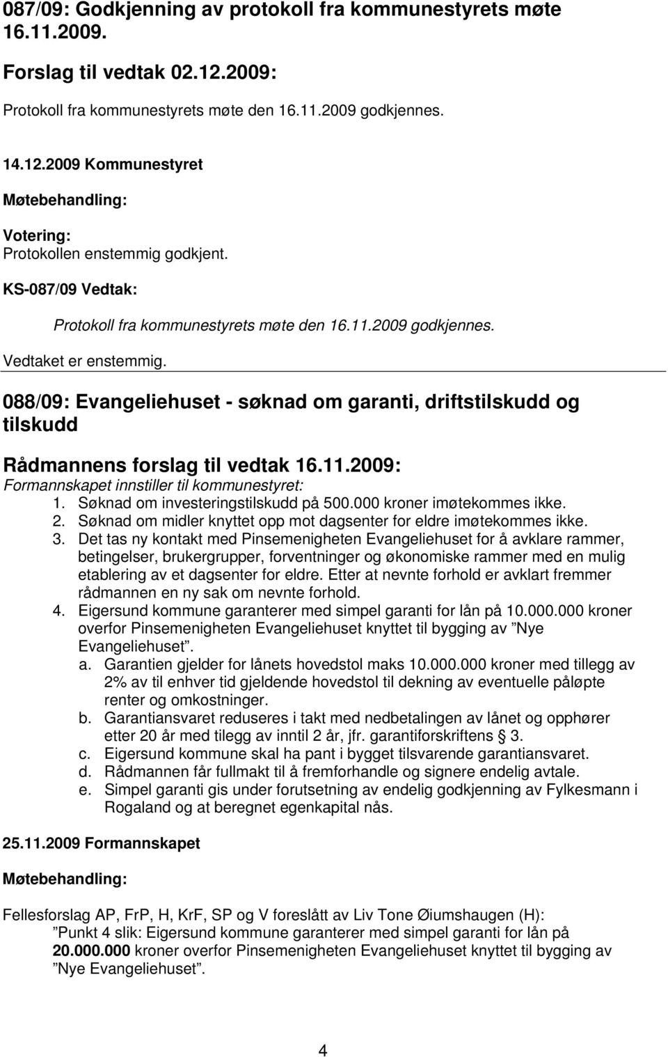 088/09: Evangeliehuset - søknad om garanti, driftstilskudd og tilskudd Rådmannens forslag til vedtak 16.11.2009: Formannskapet innstiller til kommunestyret: 1. Søknad om investeringstilskudd på 500.